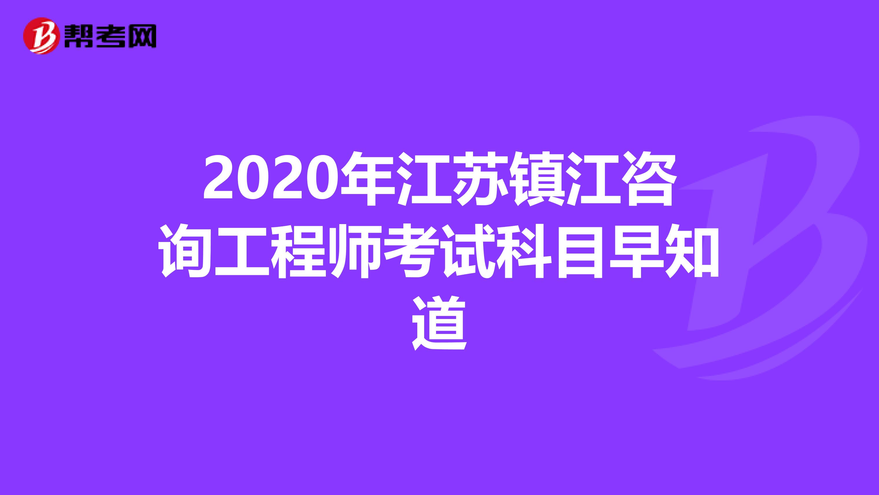 2020年江苏镇江咨询工程师考试科目早知道