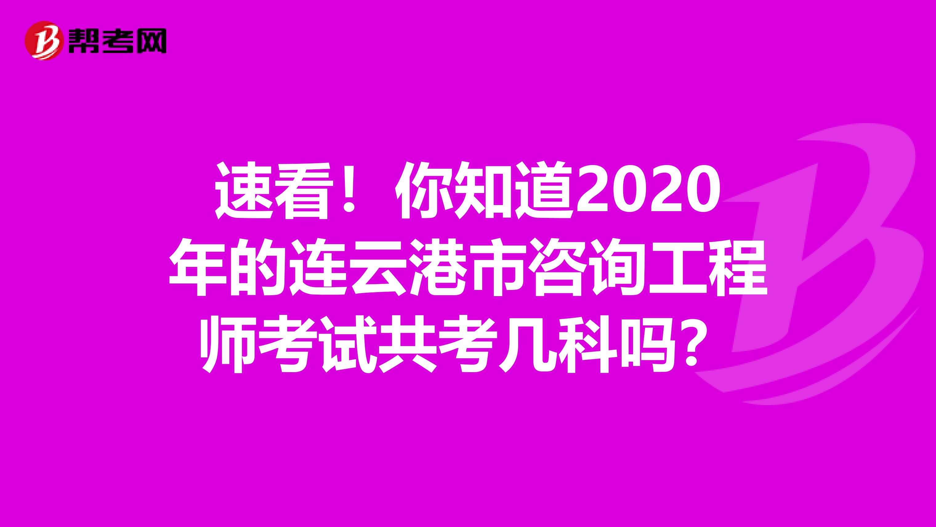 速看！你知道2020年的连云港市咨询工程师考试共考几科吗？