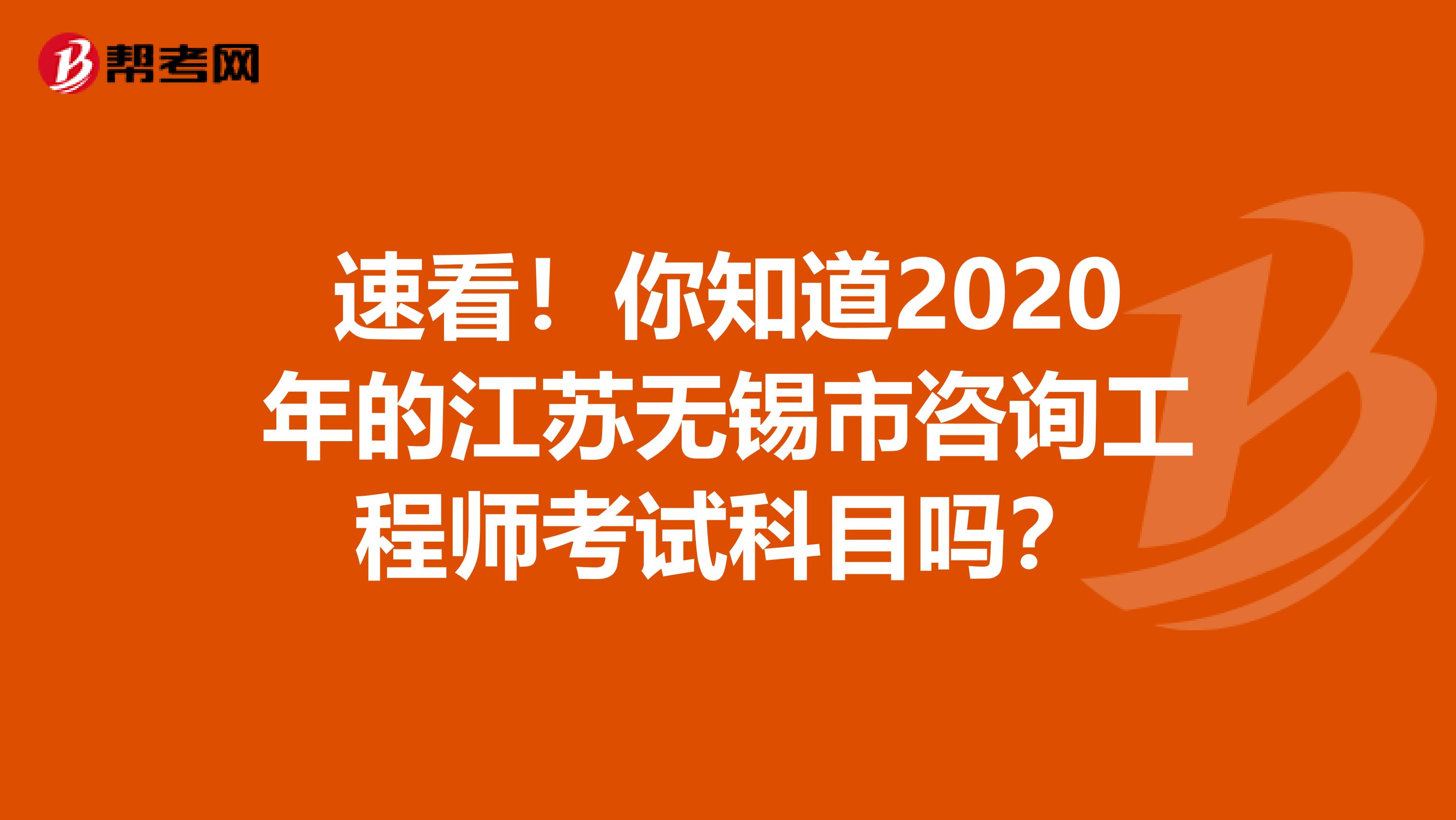 速看！你知道2020年的江苏无锡市咨询工程师考试科目吗？