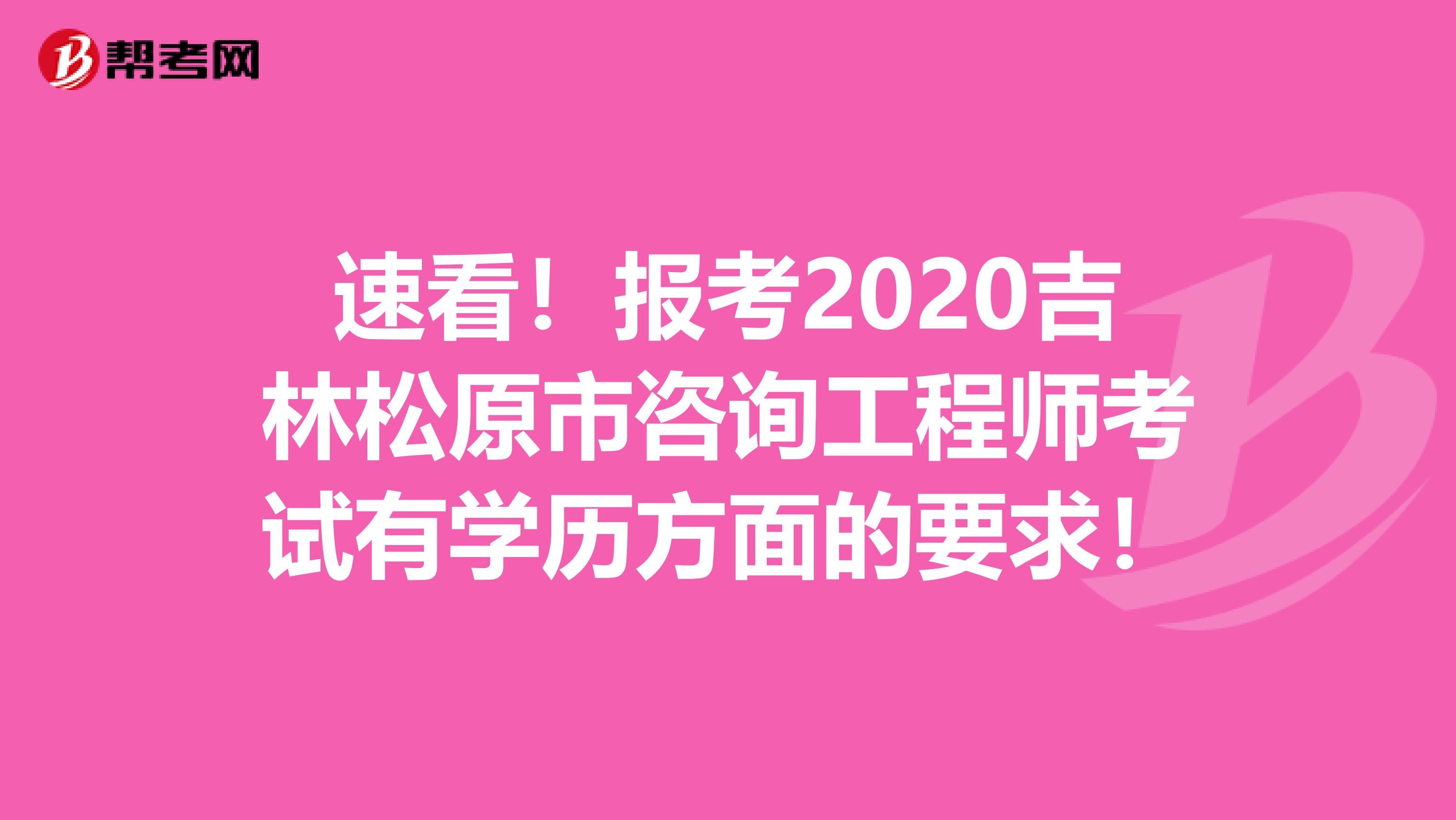 速看！报考2020吉林松原市咨询工程师考试有学历方面的要求！
