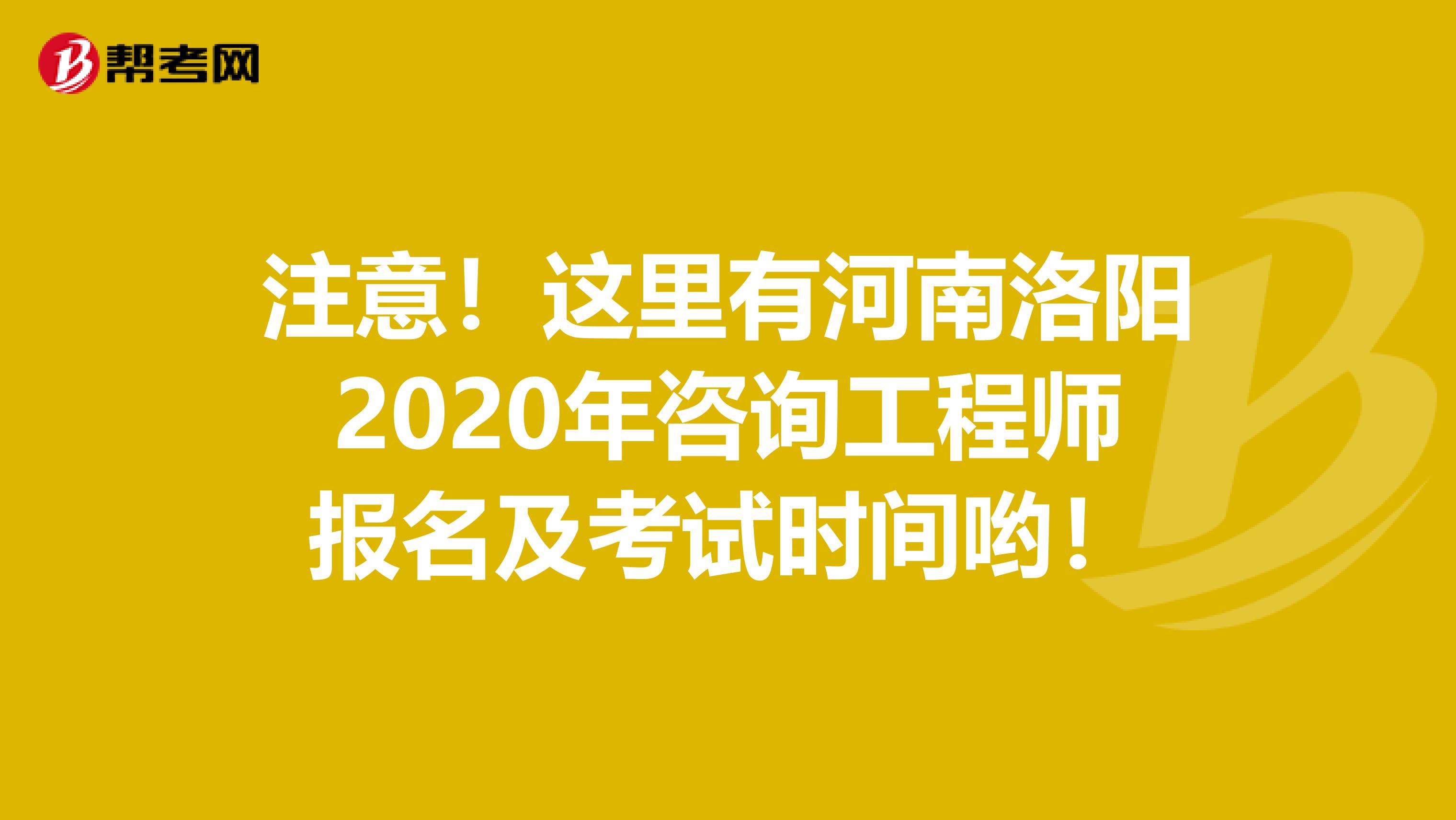 注意！这里有河南洛阳2020年咨询工程师报名及考试时间哟！