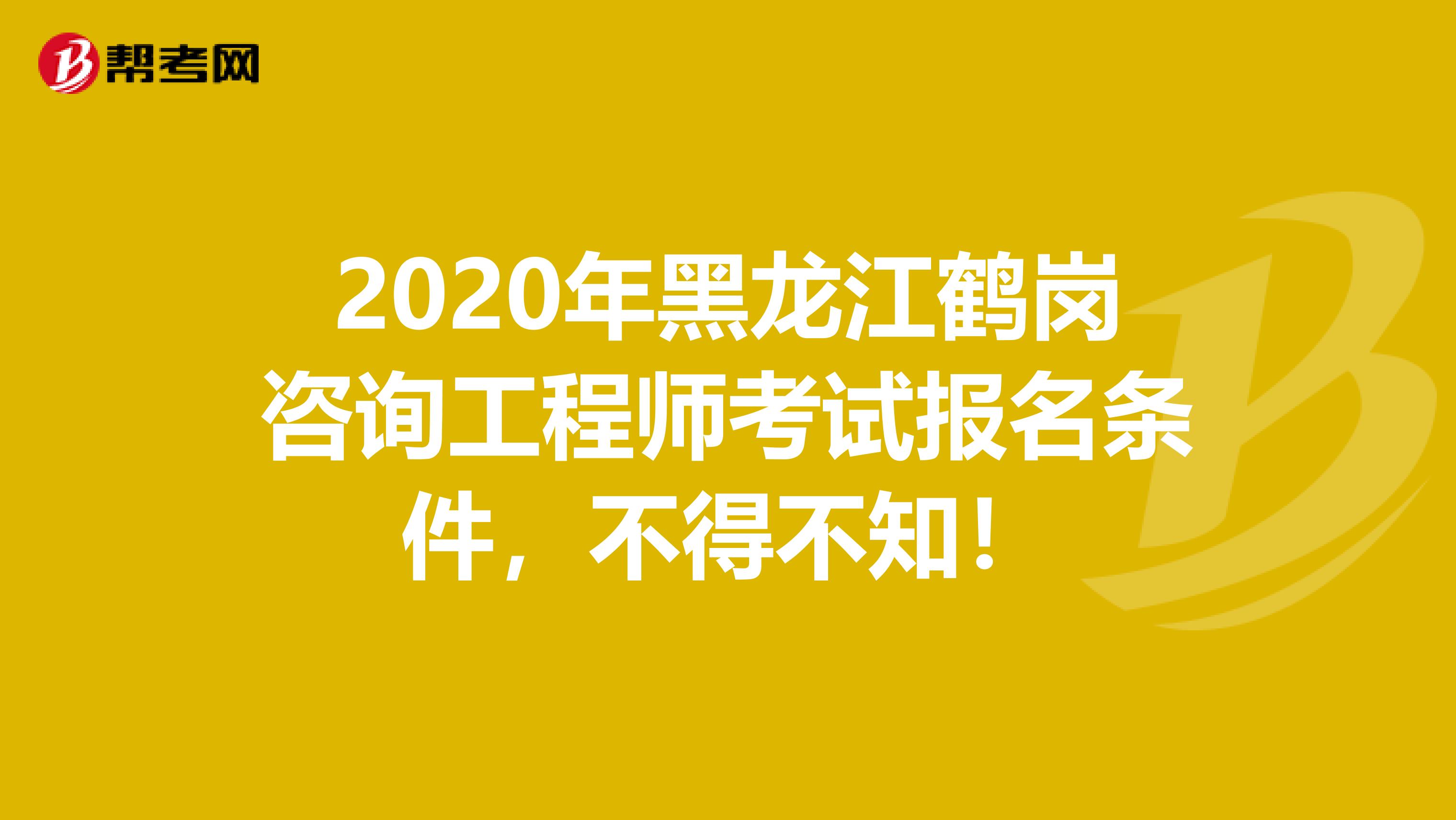 2020年黑龙江鹤岗咨询工程师考试报名条件，不得不知！