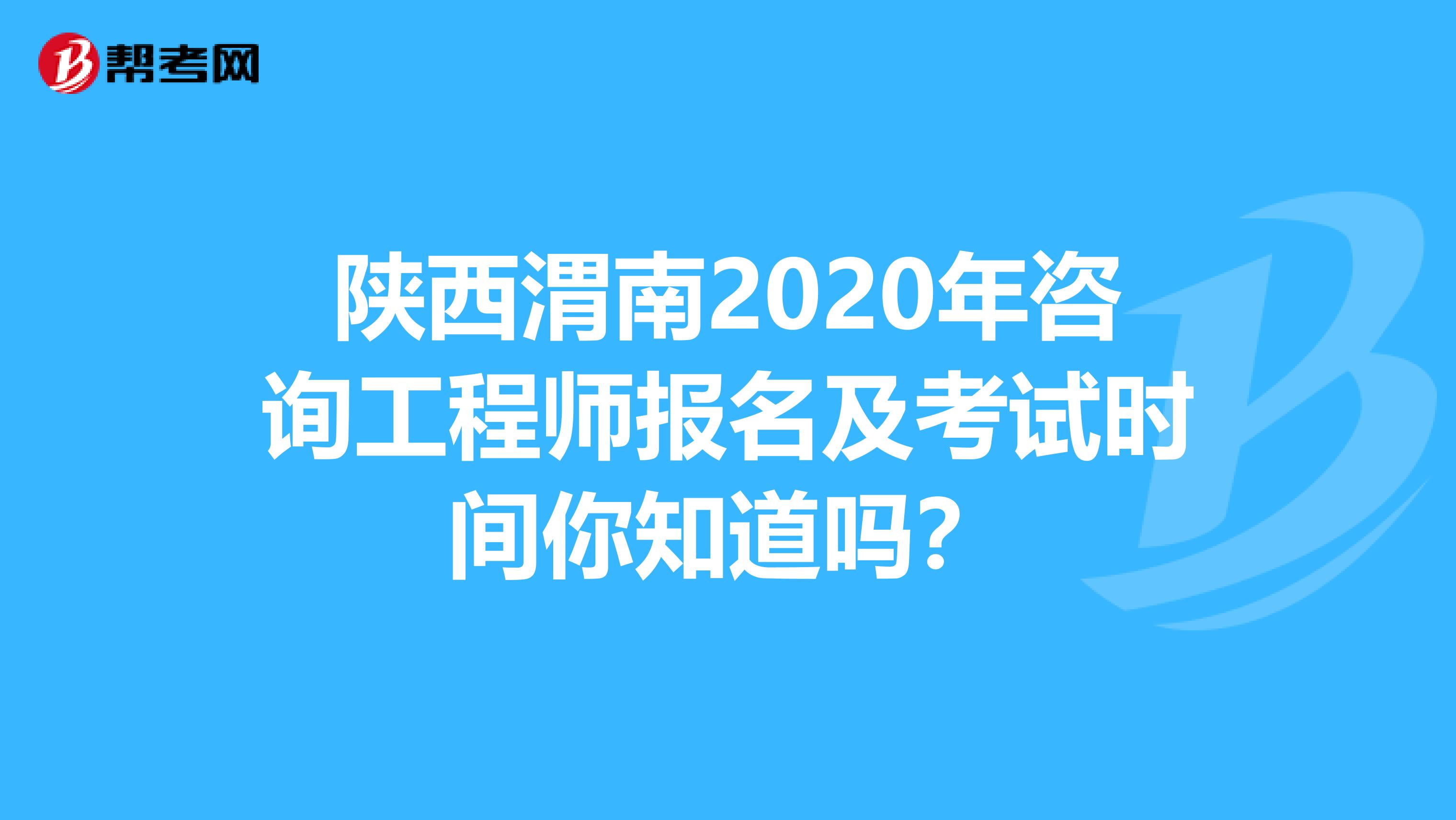 陕西渭南2020年咨询工程师报名及考试时间你知道吗？
