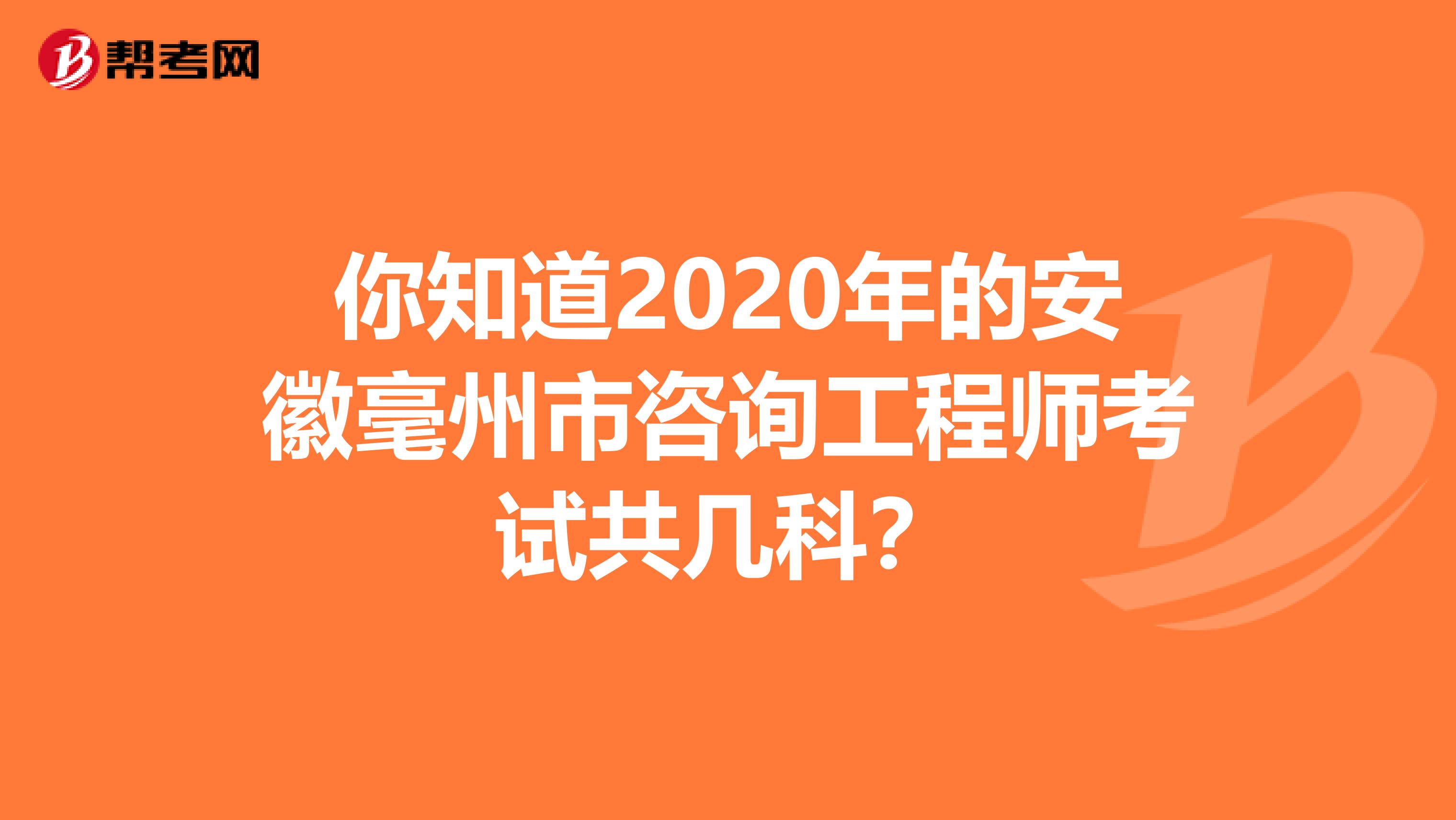 你知道2020年的安徽毫州市咨询工程师考试共几科？