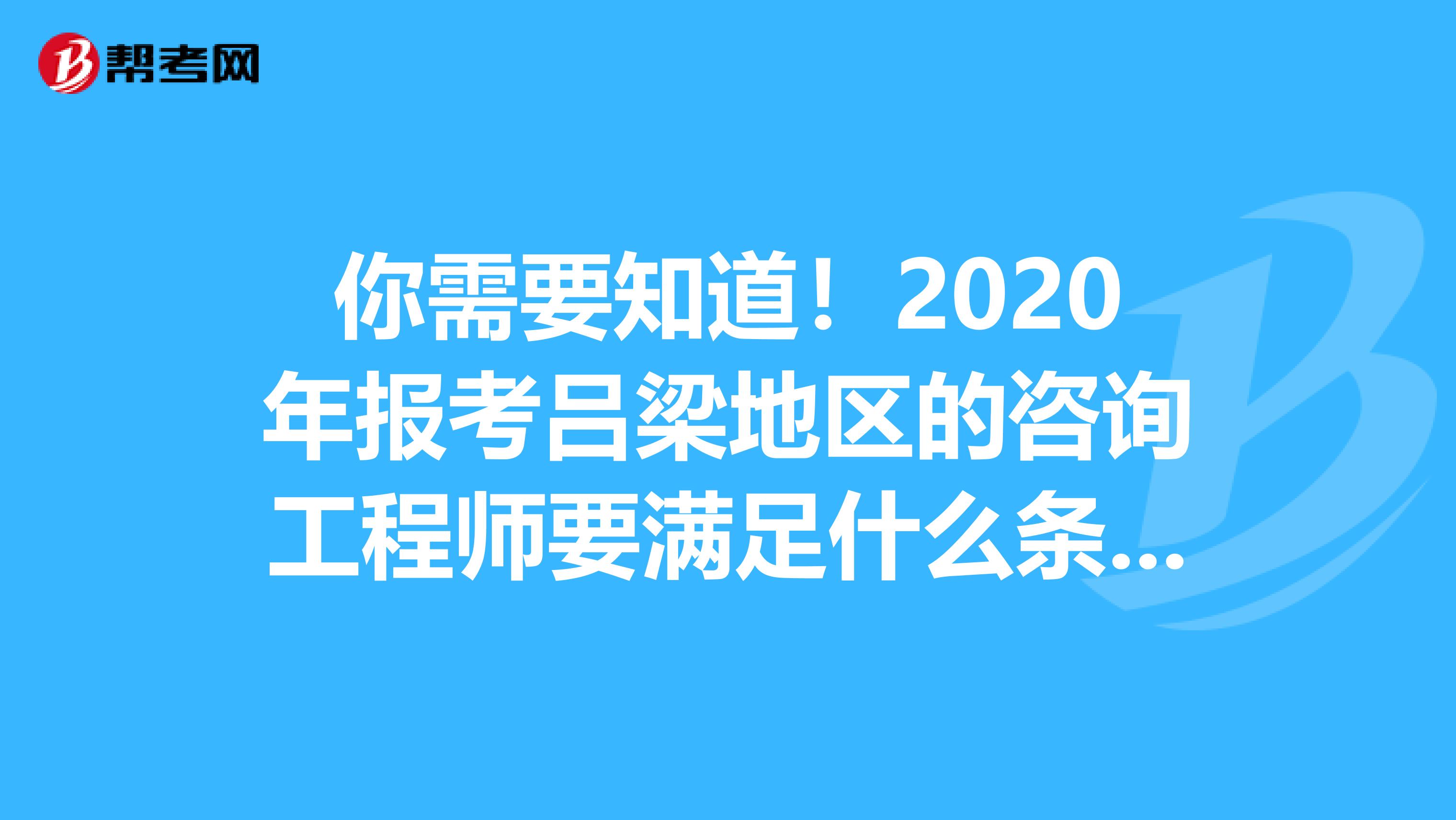 你需要知道！2020年报考吕梁地区的咨询工程师要满足什么条件？