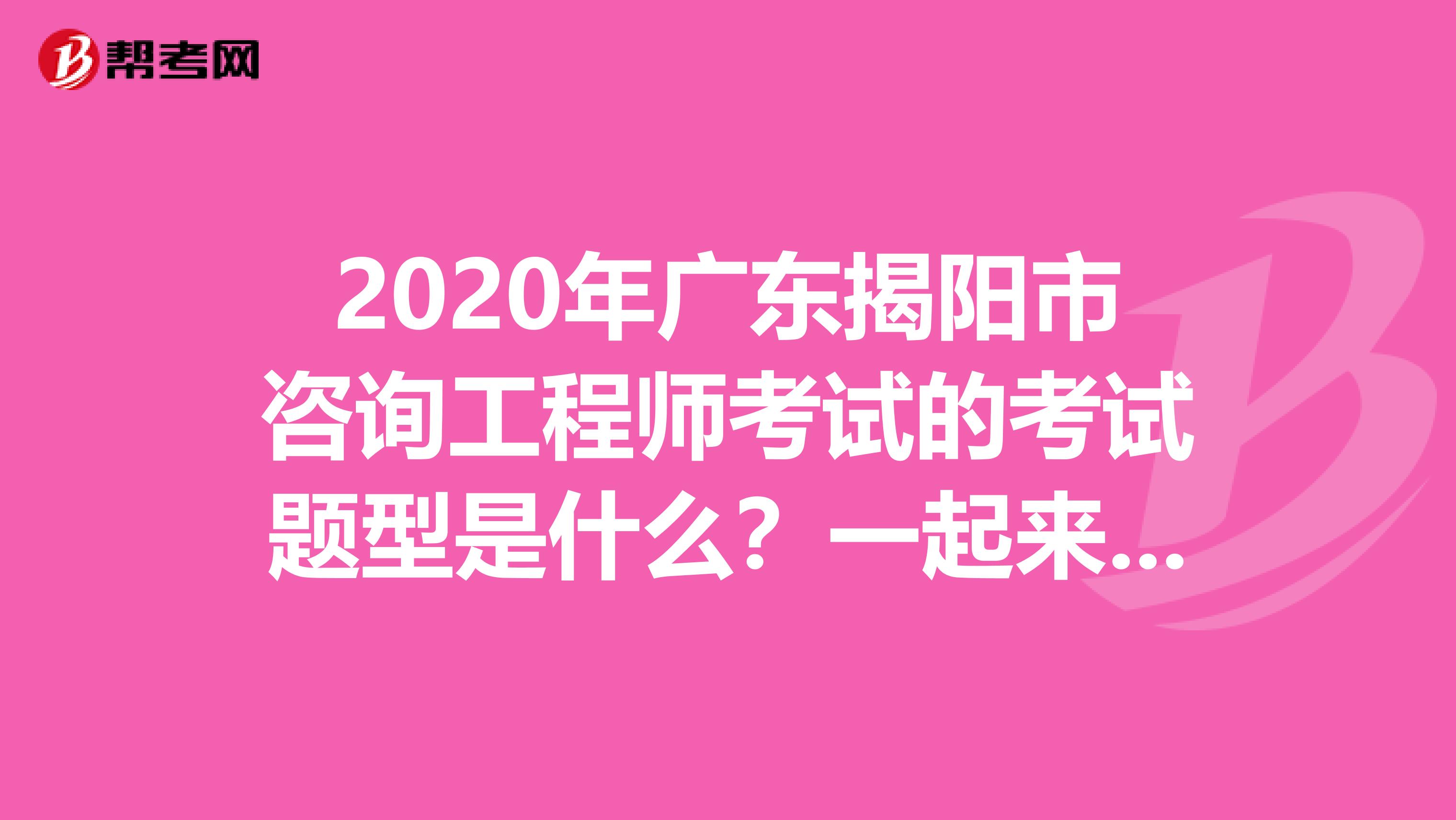 2020年广东揭阳市咨询工程师考试的考试题型是什么？一起来看看吧