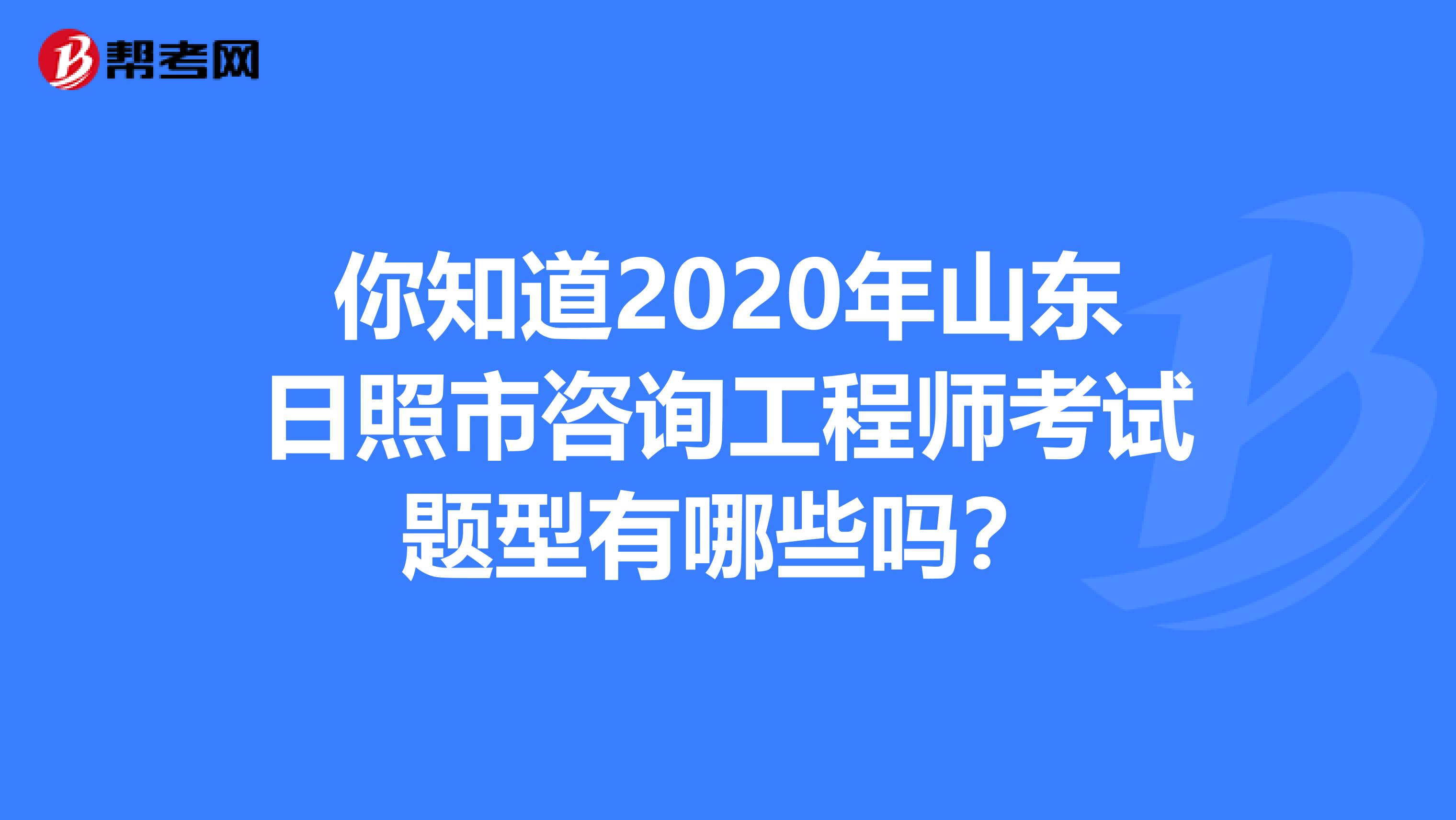 你知道2020年山东日照市咨询工程师考试题型有哪些吗？