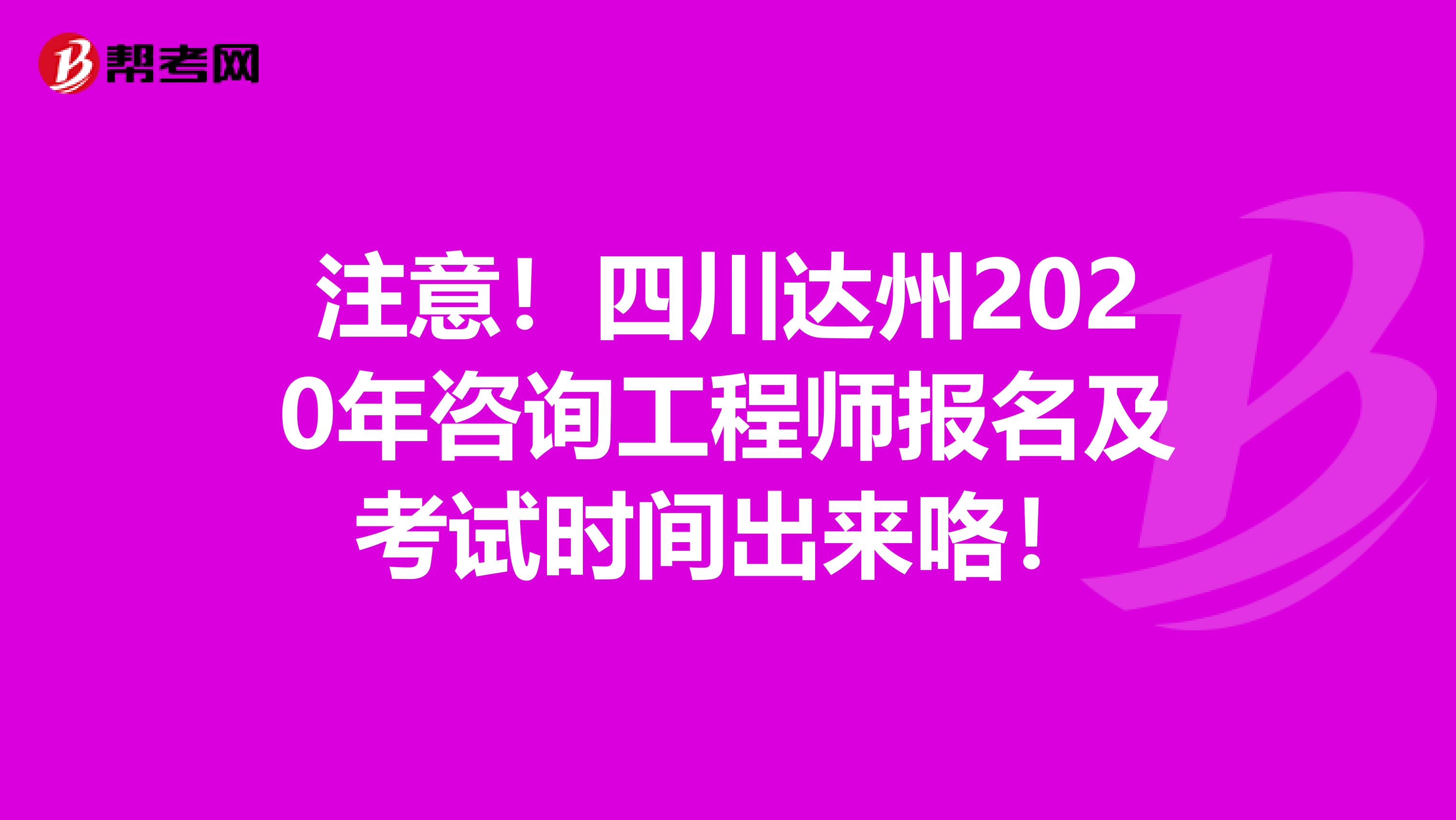 注意！四川达州2020年咨询工程师报名及考试时间出来咯！