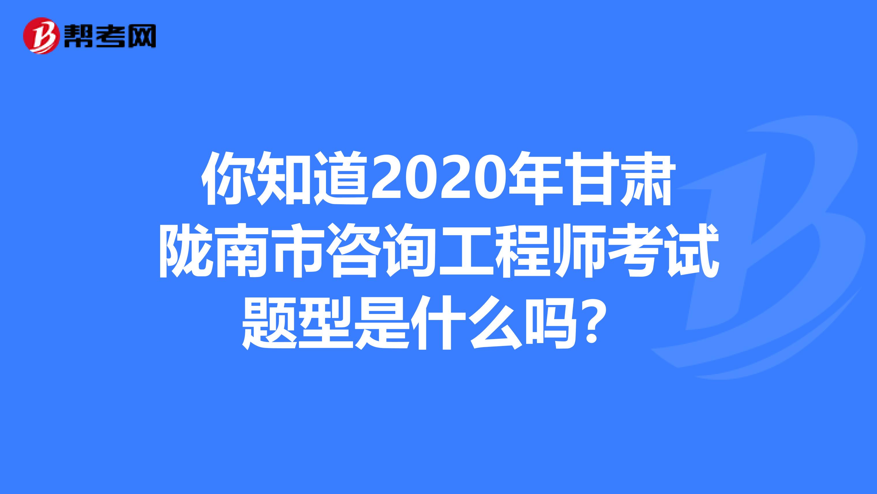 你知道2020年甘肃陇南市咨询工程师考试题型是什么吗？