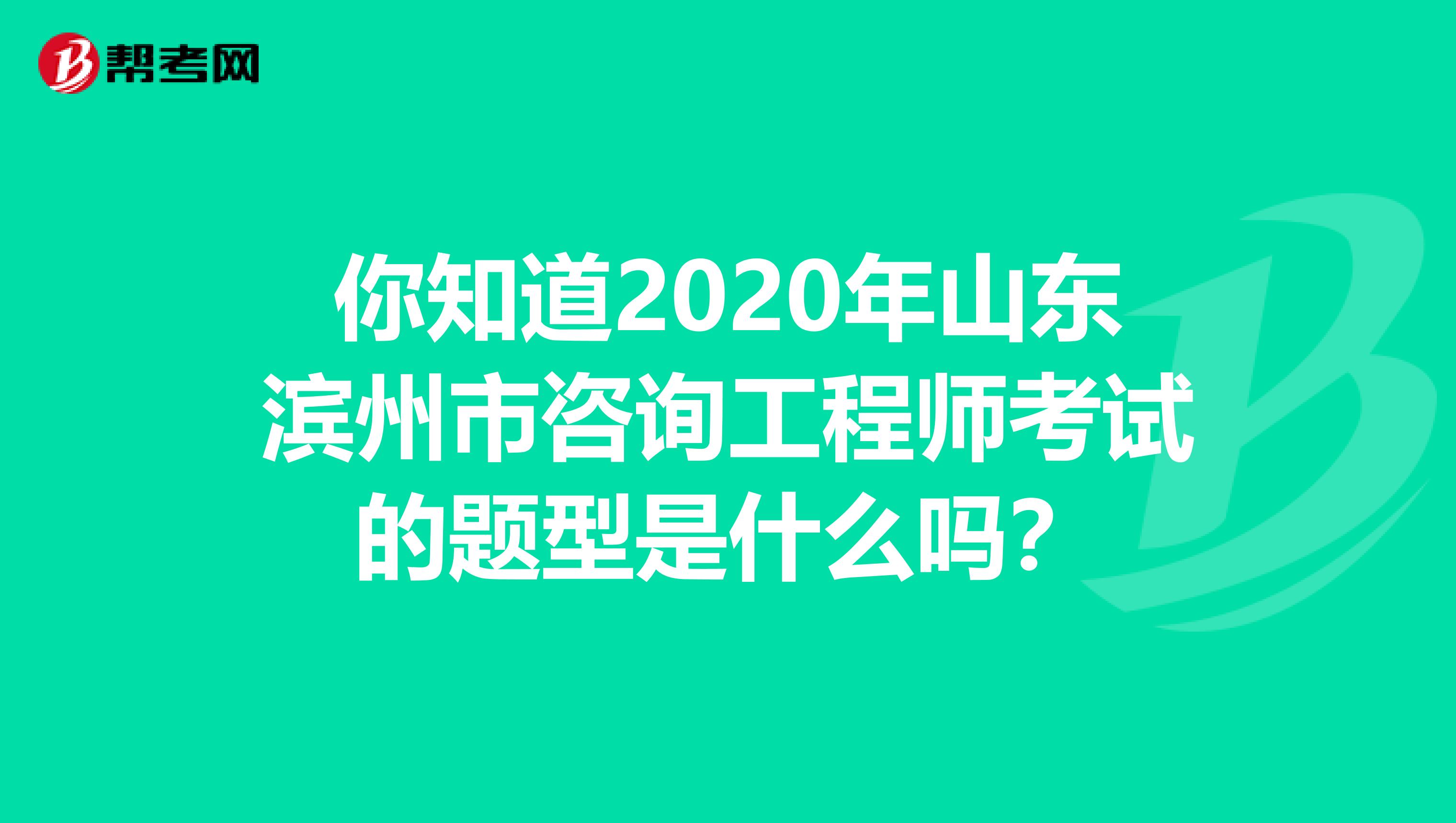 你知道2020年山东滨州市咨询工程师考试的题型是什么吗？