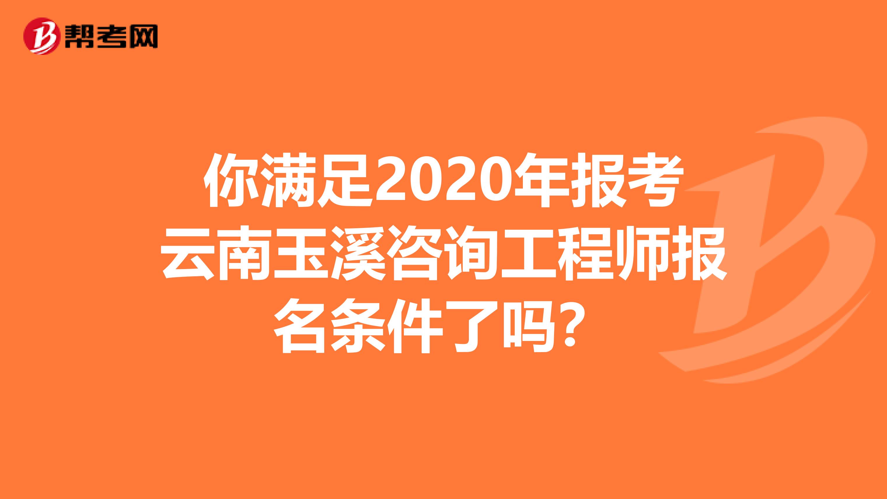 你满足2020年报考云南玉溪咨询工程师报名条件了吗？