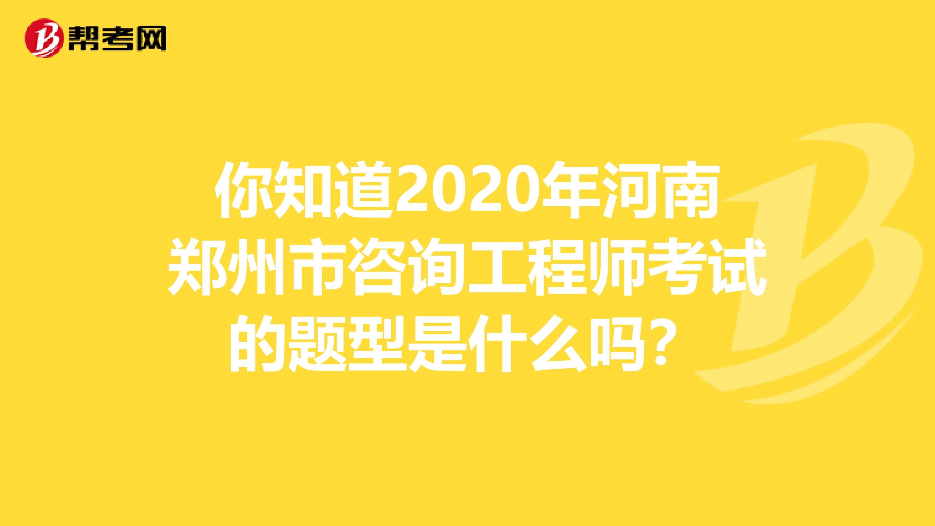 你知道2020年河南郑州市咨询工程师考试的题型是什么吗？