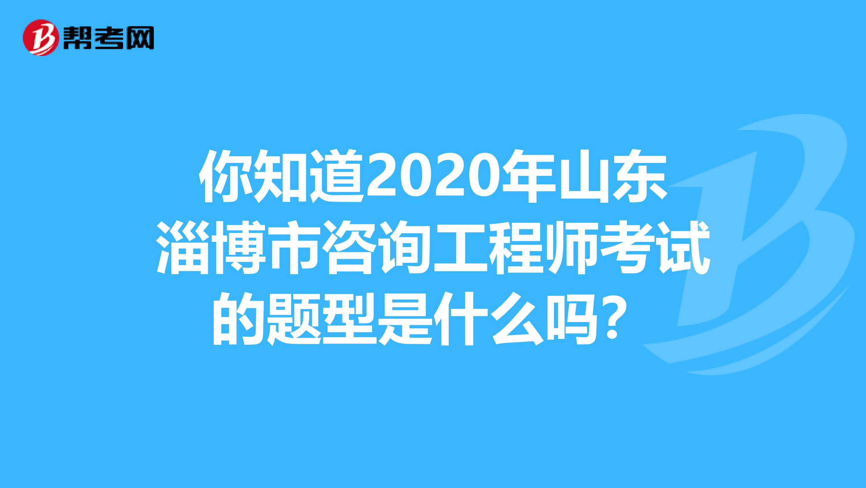 你知道2020年山东淄博市咨询工程师考试的题型是什么吗？