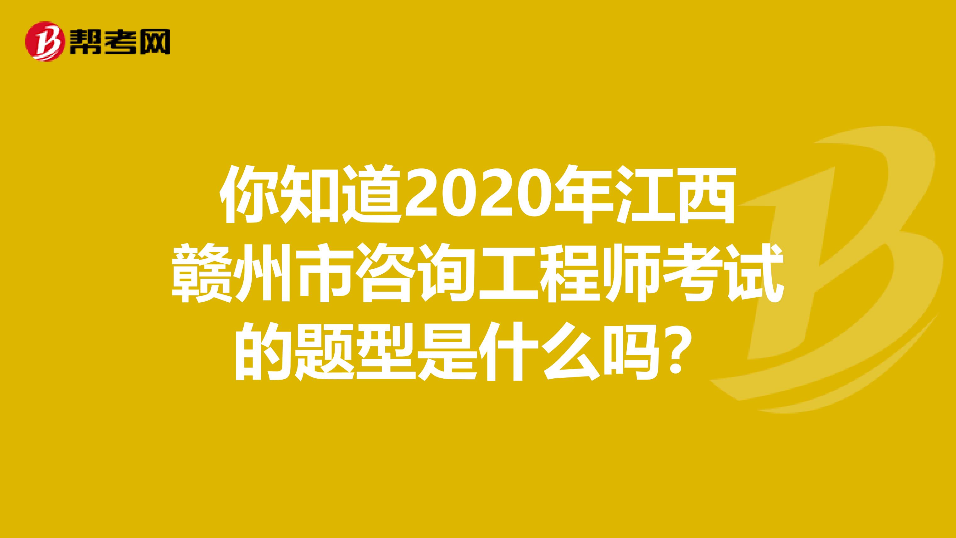 你知道2020年江西赣州市咨询工程师考试的题型是什么吗？