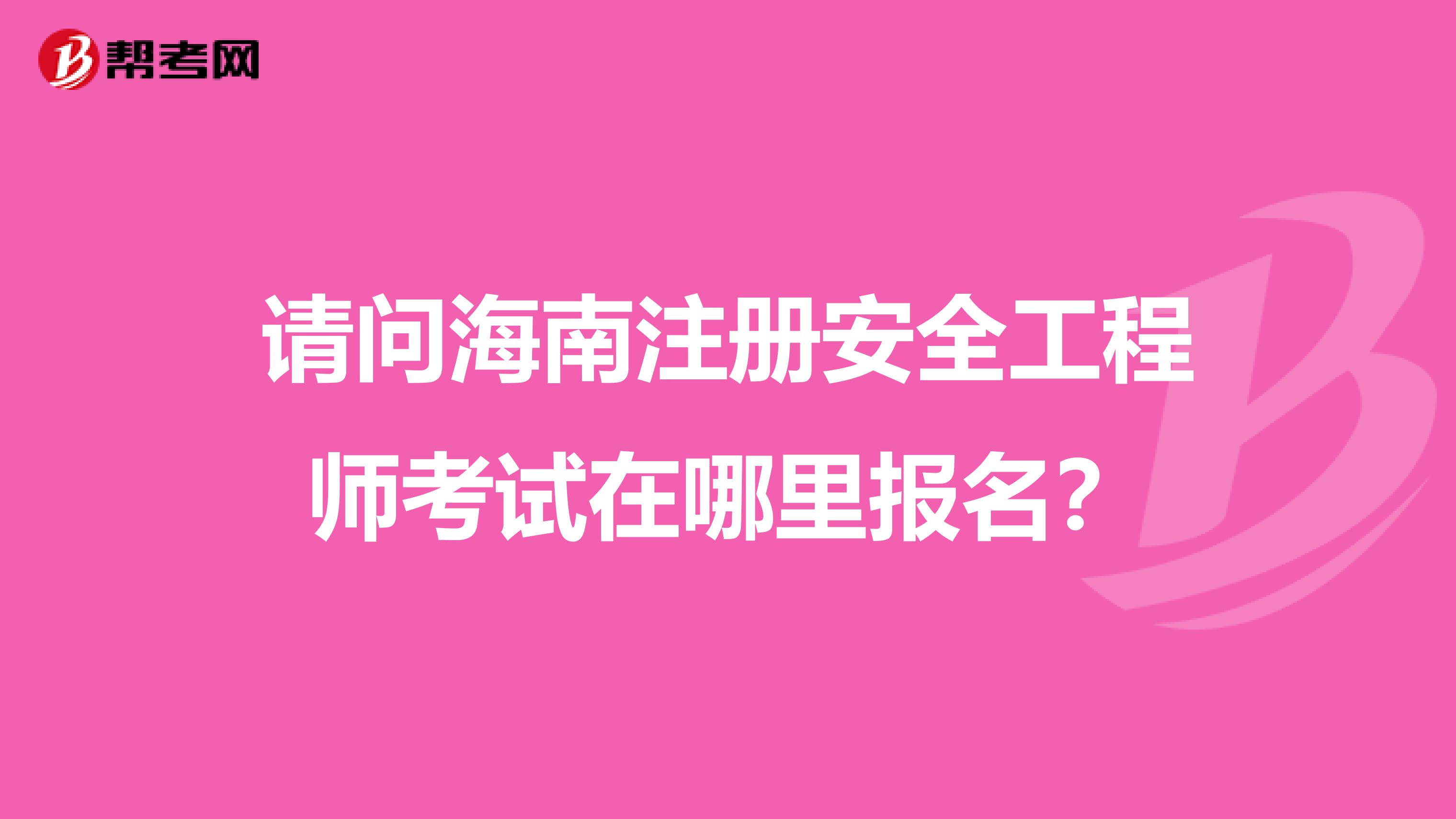 请问海南注册安全工程师考试在哪里报名？