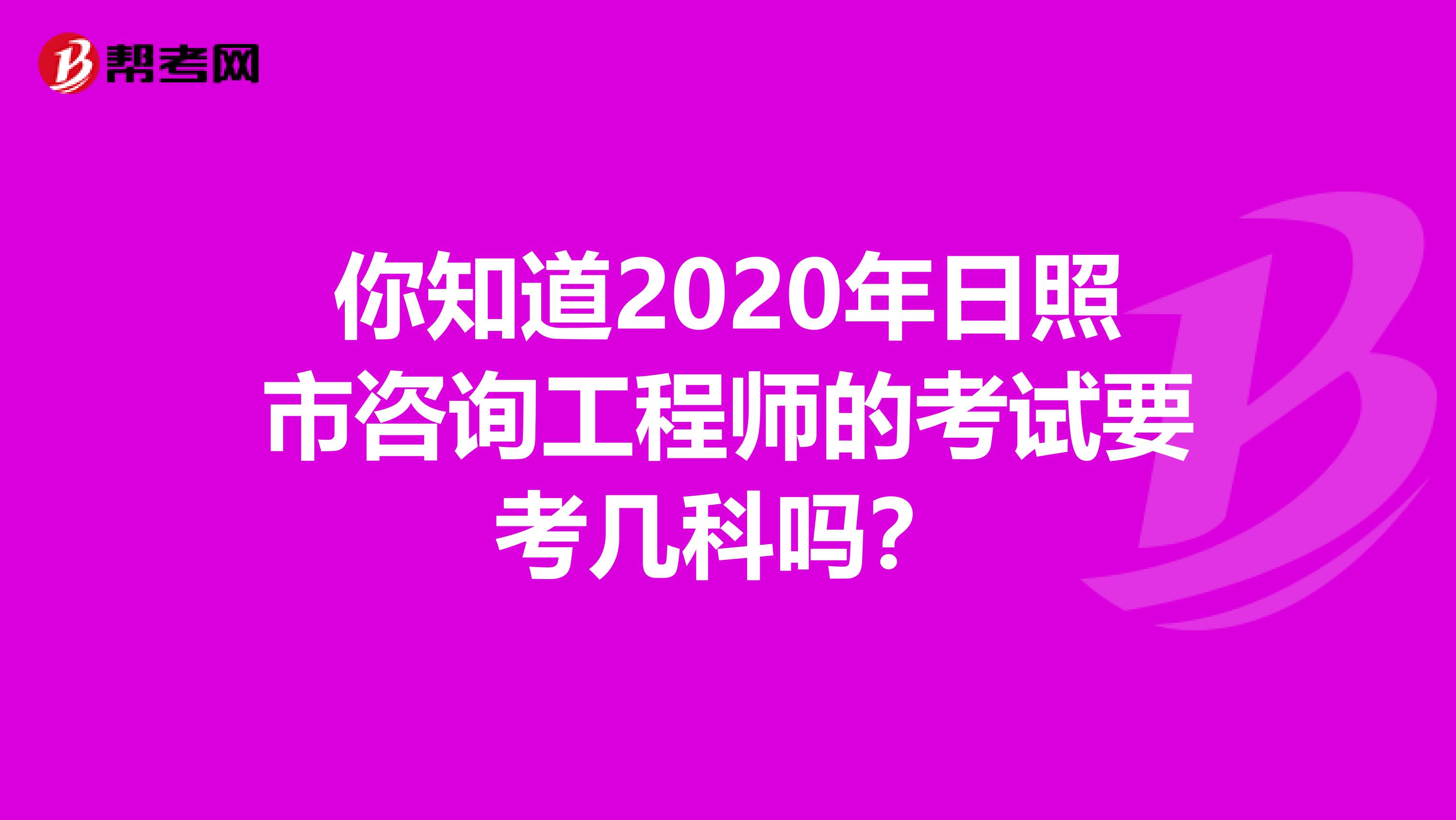 你知道2020年日照市咨询工程师的考试要考几科吗？