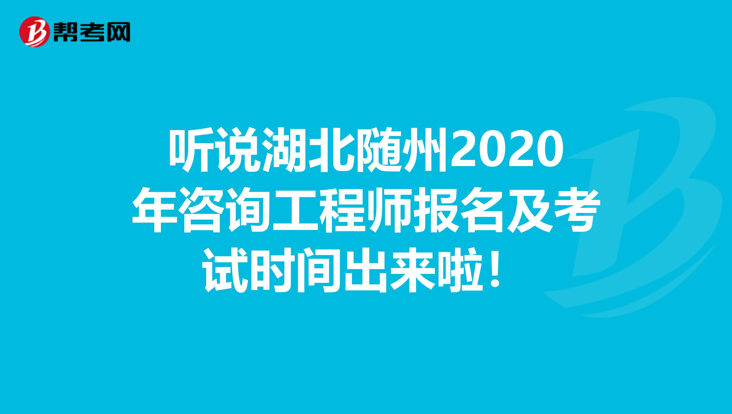 听说湖北随州2020年咨询工程师报名及考试时间出来啦！