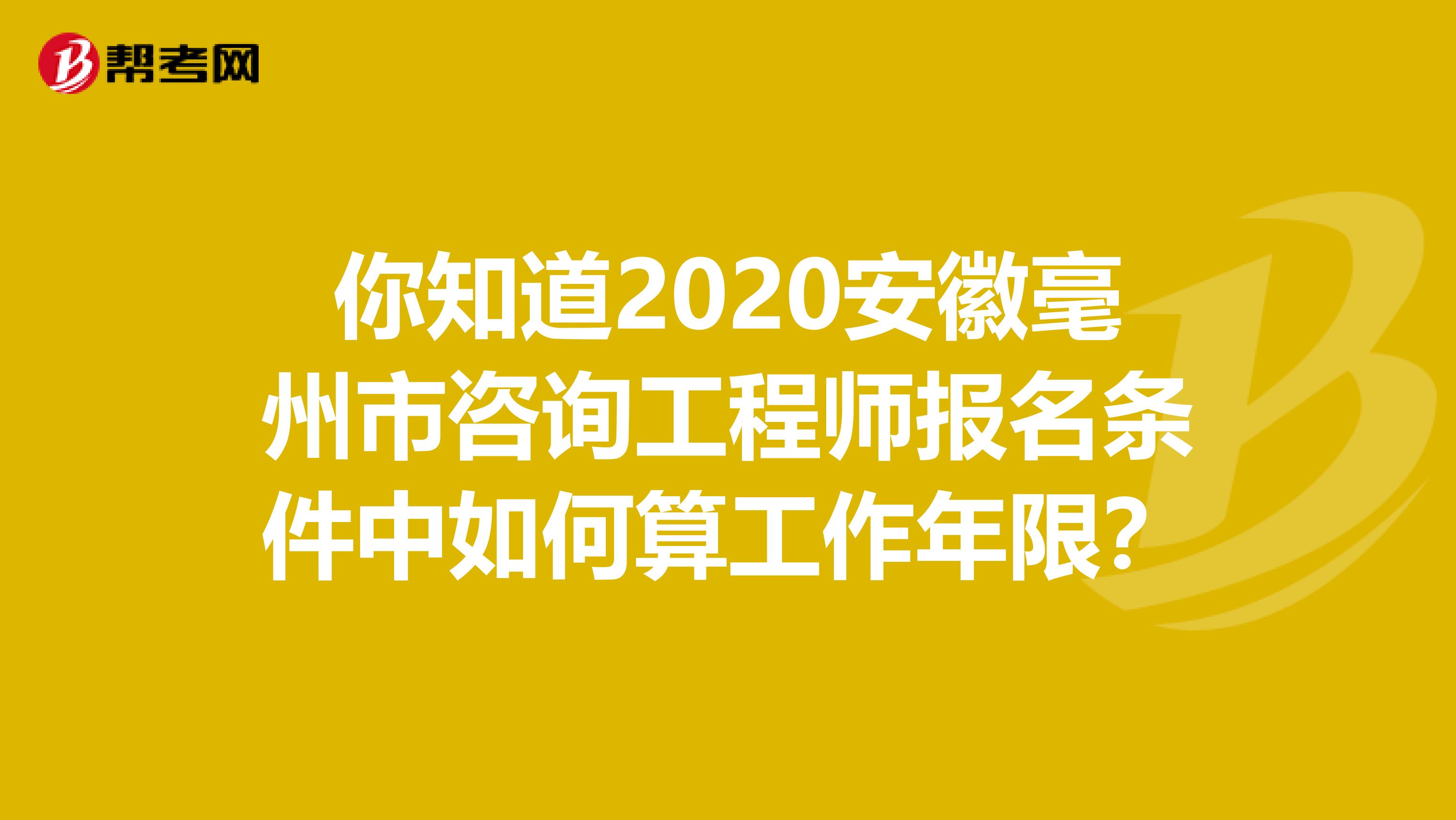 你知道2020安徽毫州市咨询工程师报名条件中如何算工作年限？