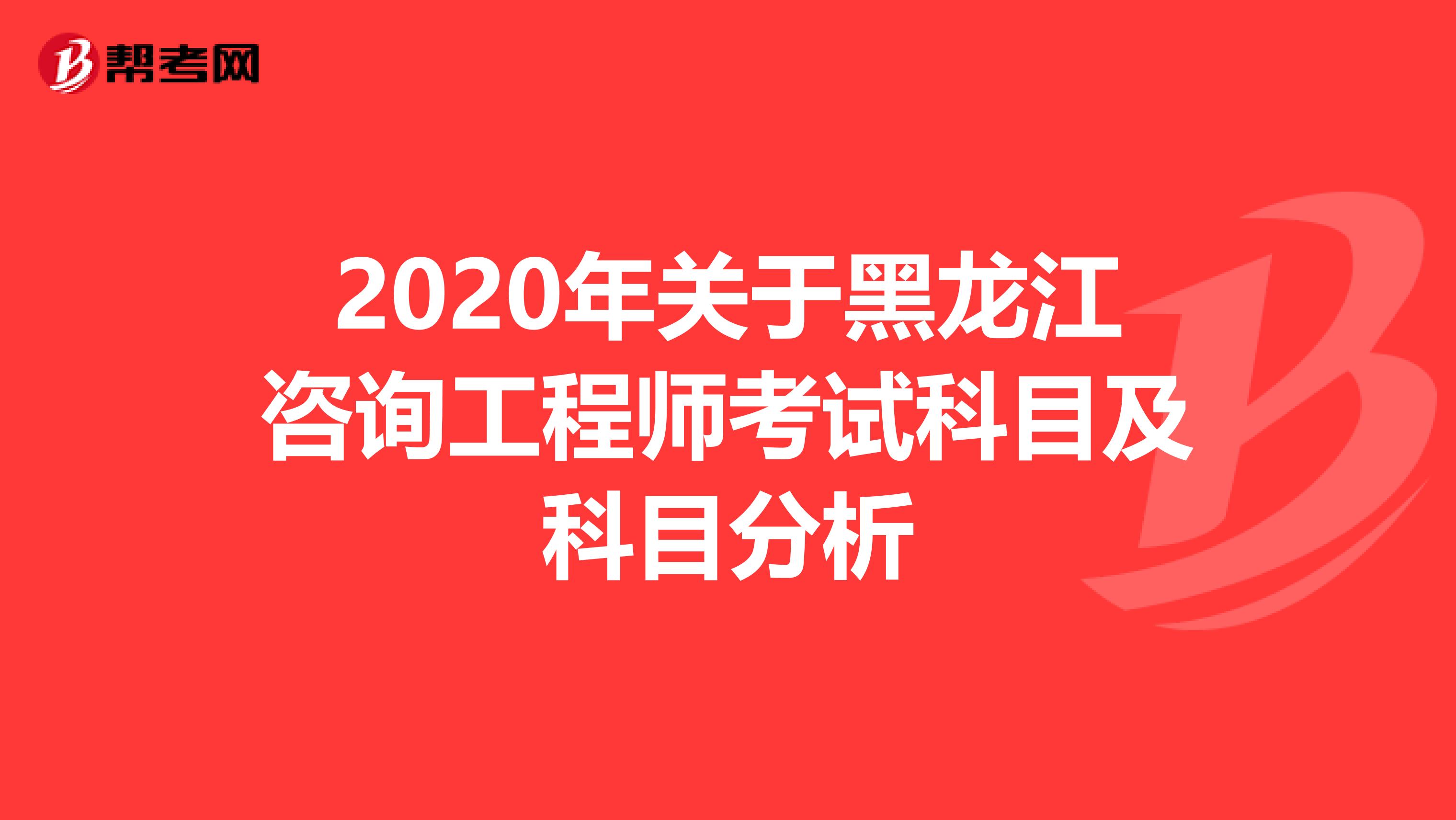 2020年关于黑龙江咨询工程师考试科目及科目分析