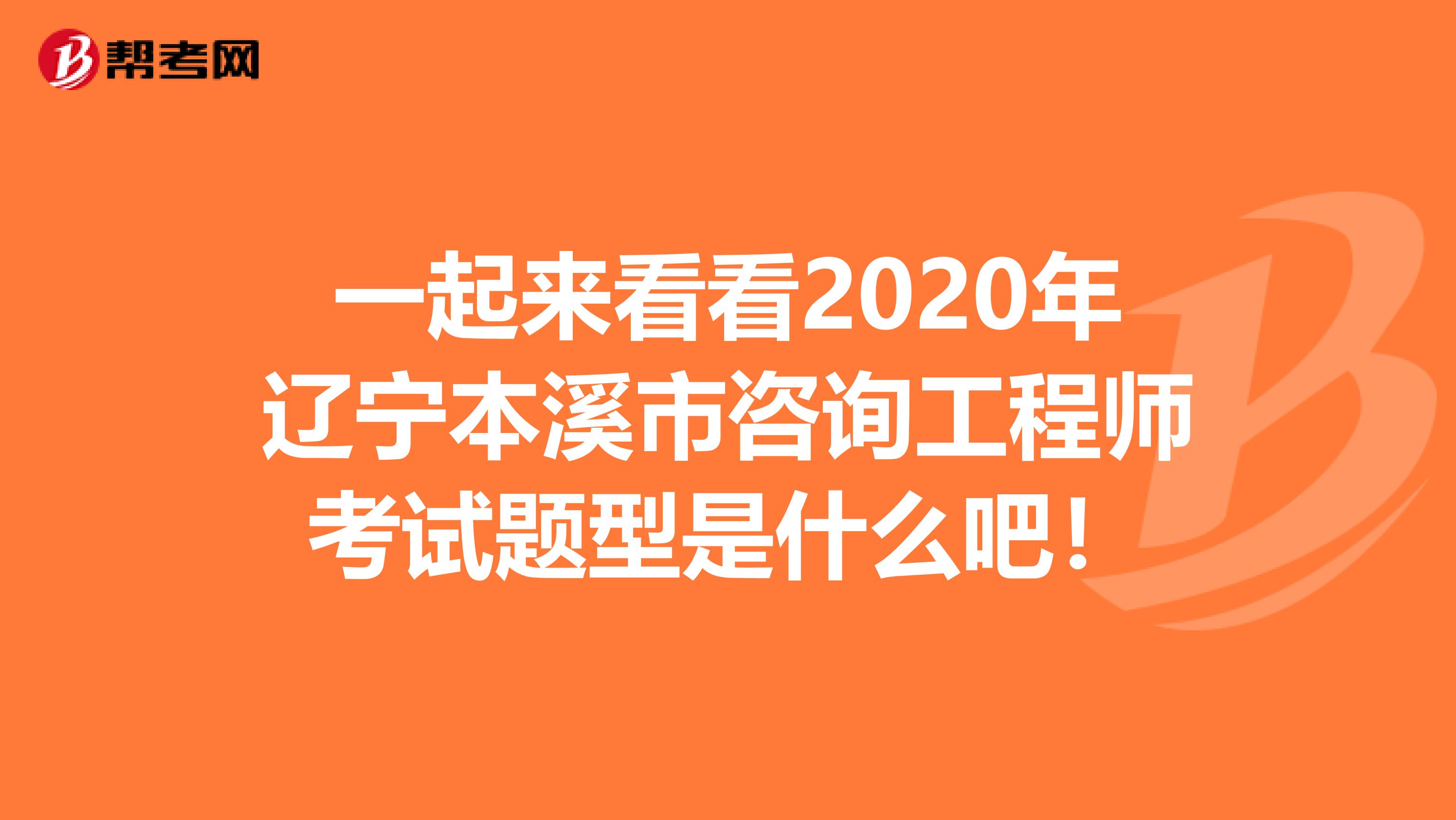 一起来看看2020年辽宁本溪市咨询工程师考试题型是什么吧！