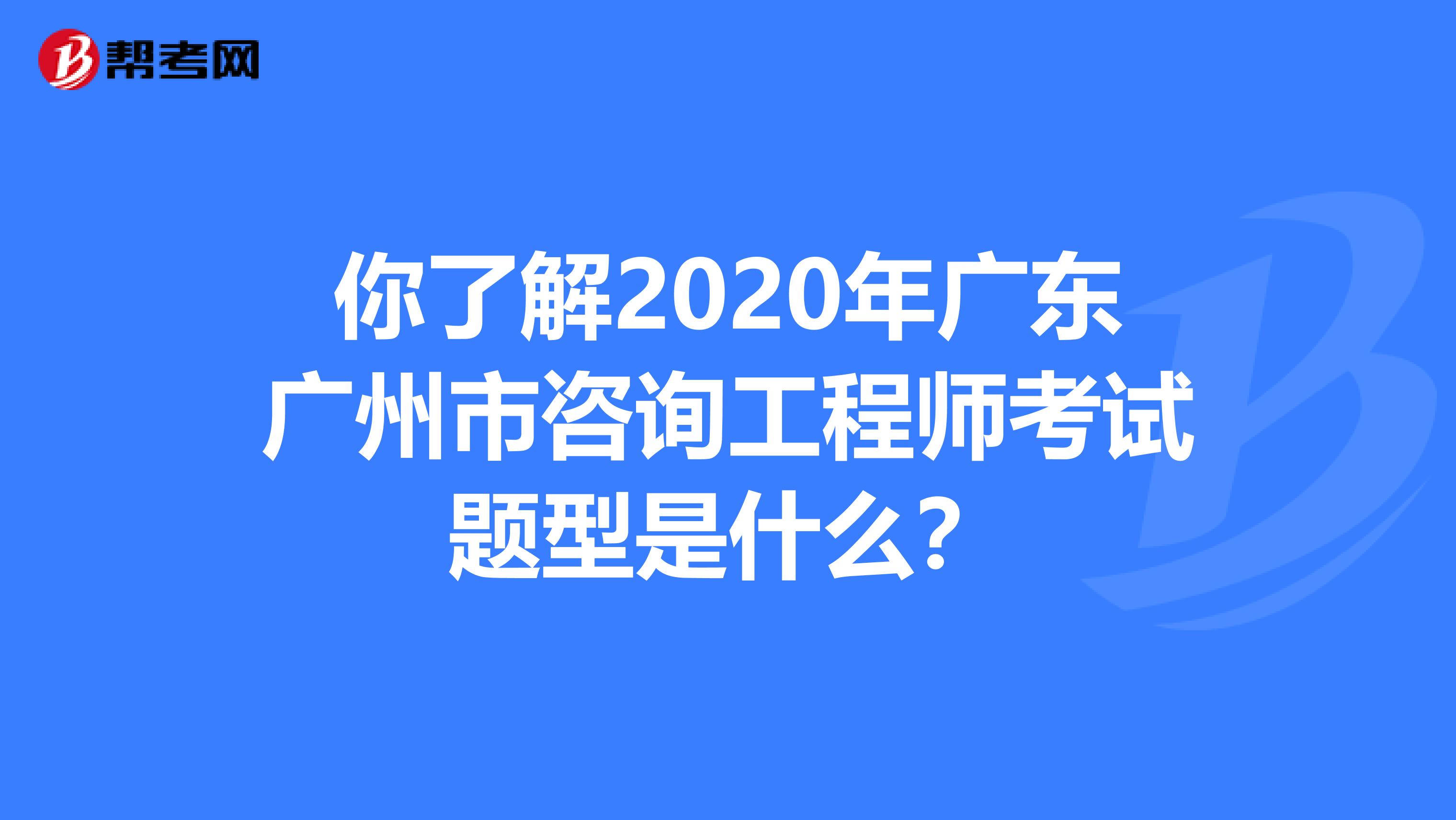 你了解2020年广东广州市咨询工程师考试题型是什么？