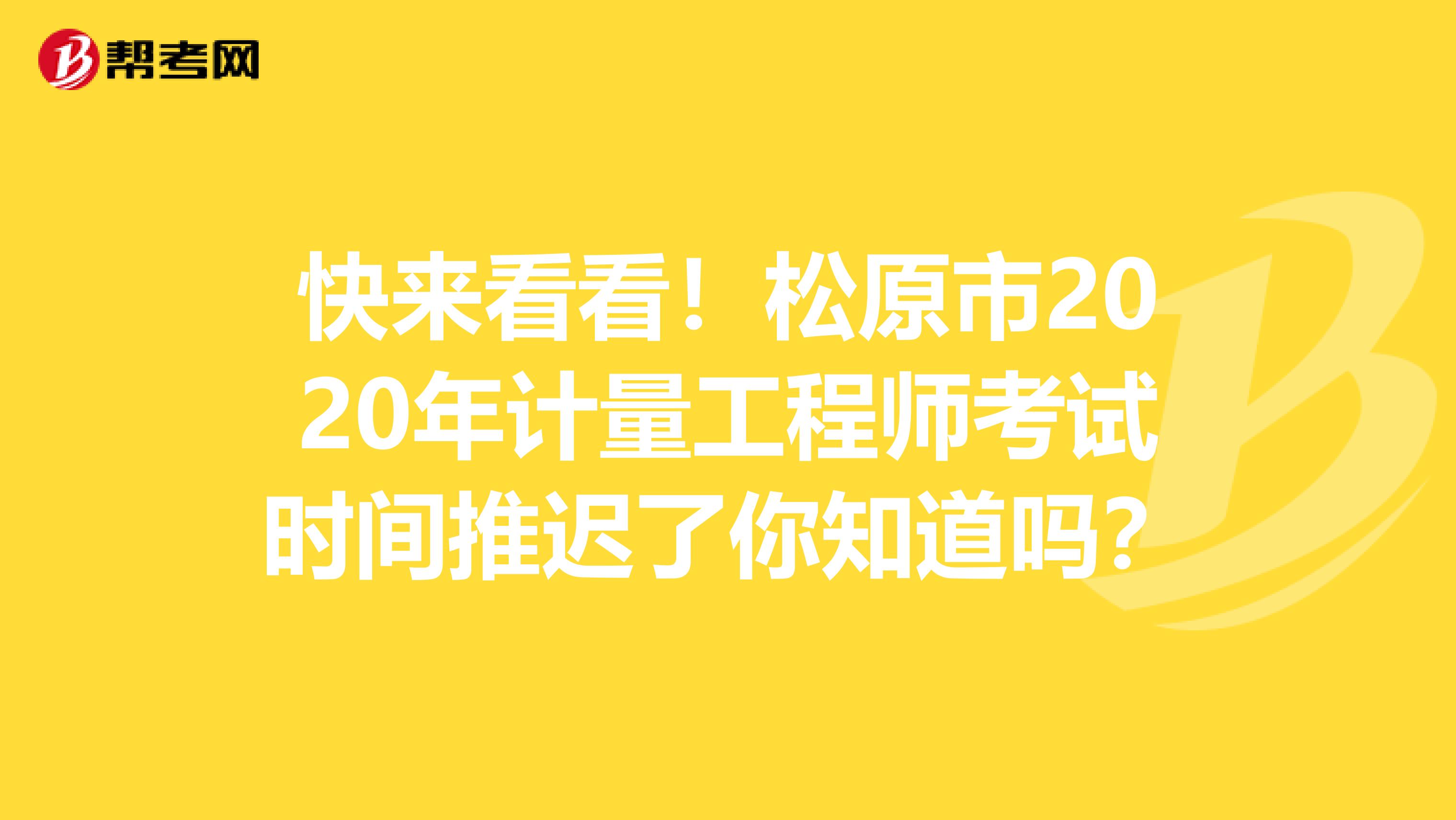 快来看看！松原市2020年计量工程师考试时间推迟了你知道吗？