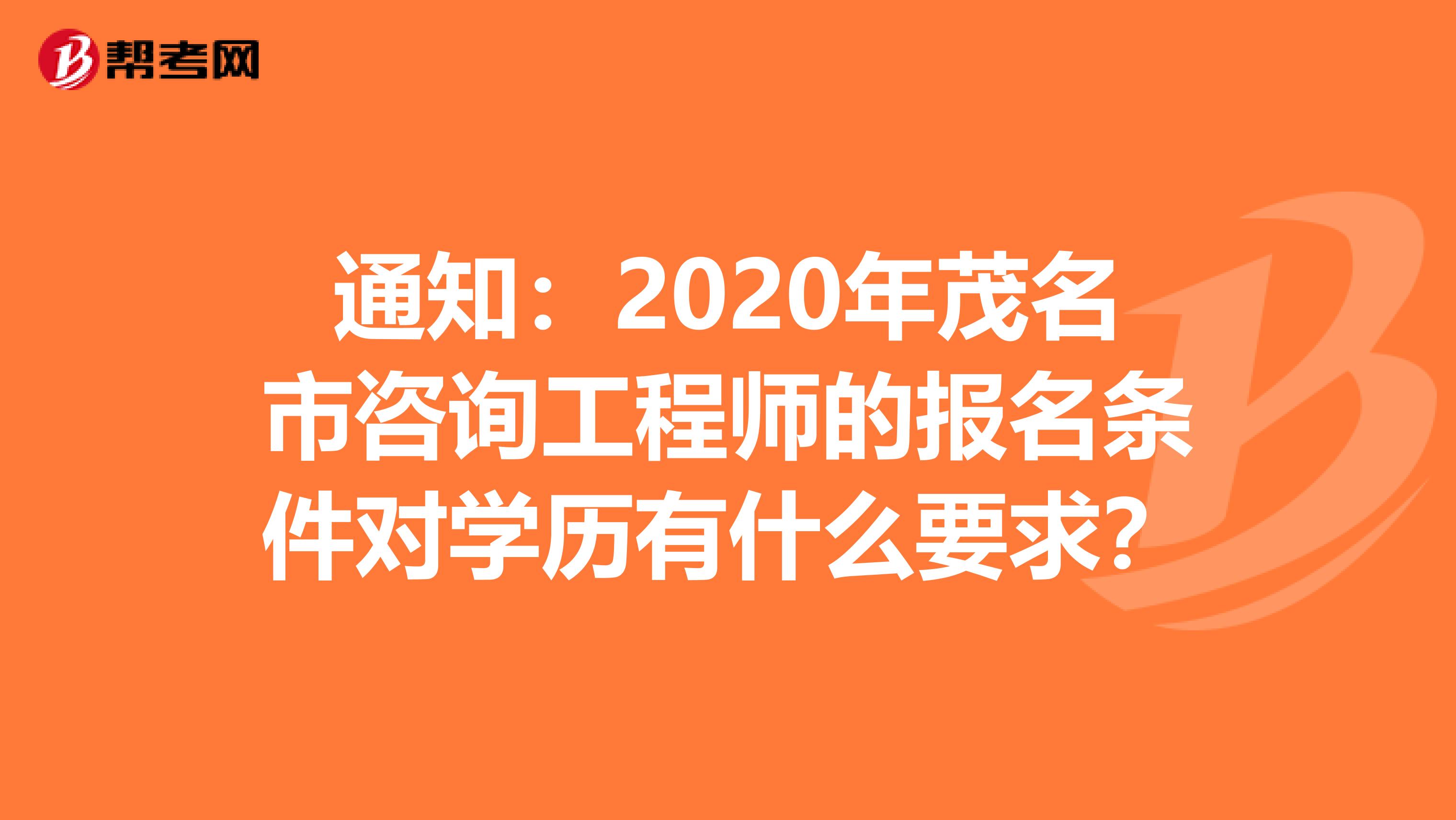 通知：2020年茂名市咨询工程师的报名条件对学历有什么要求？