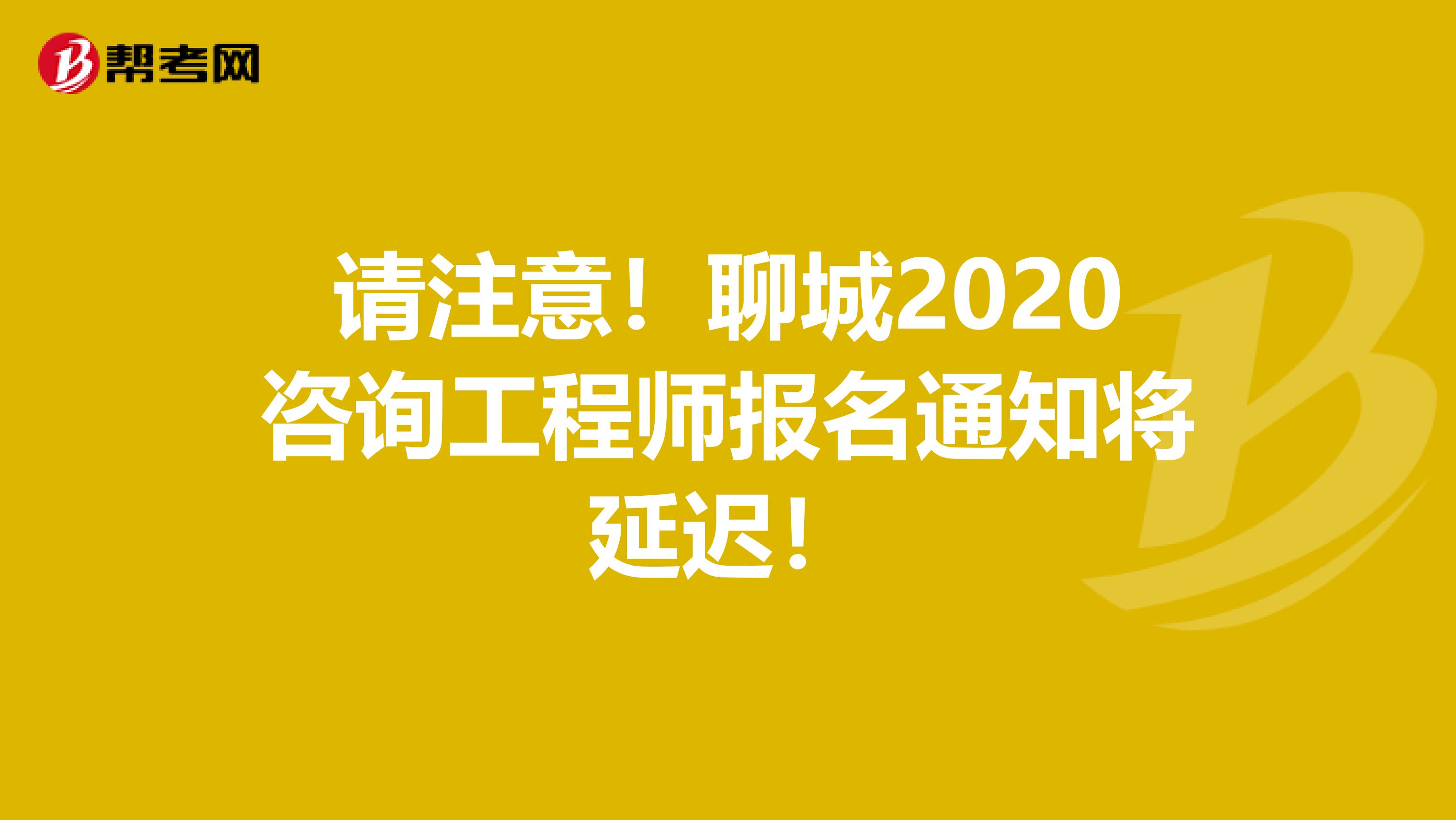 请注意！聊城2020咨询工程师报名通知将延迟！