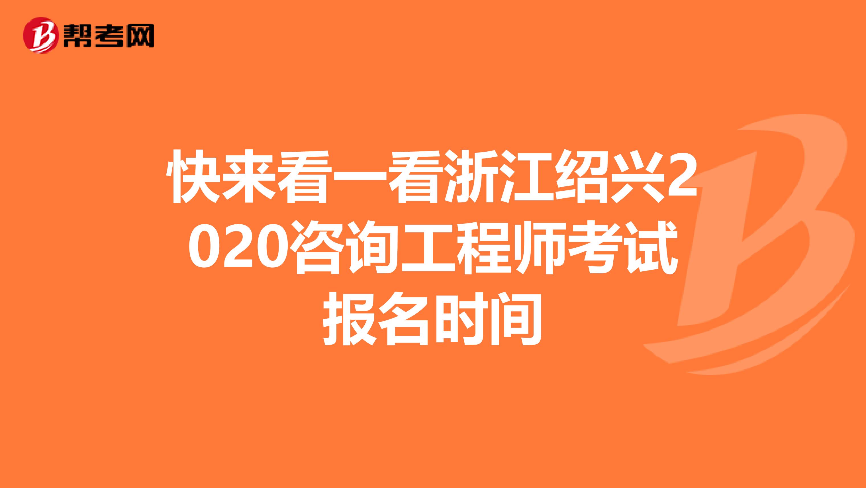 快来看一看浙江绍兴2020咨询工程师考试报名时间