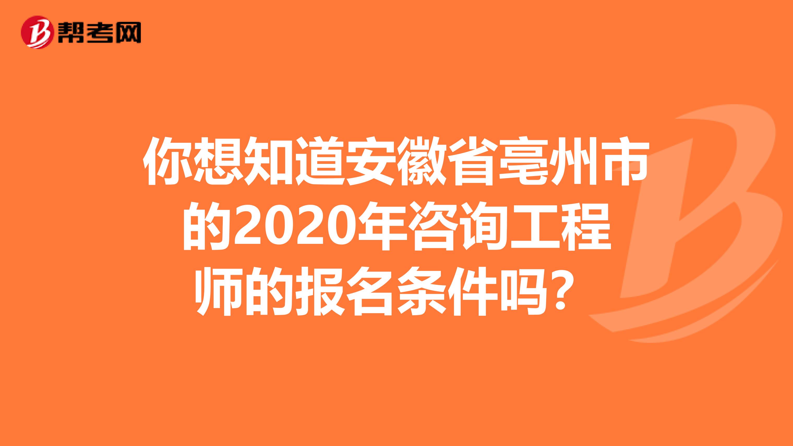 你想知道安徽省亳州市的2020年咨询工程师的报名条件吗？