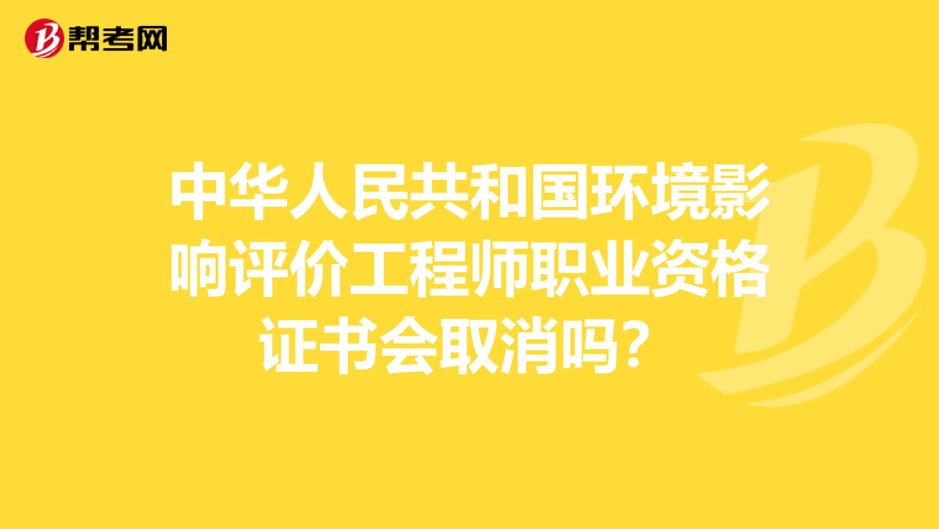 中华人民共和国环境影响评价工程师职业资格证书会取消吗？