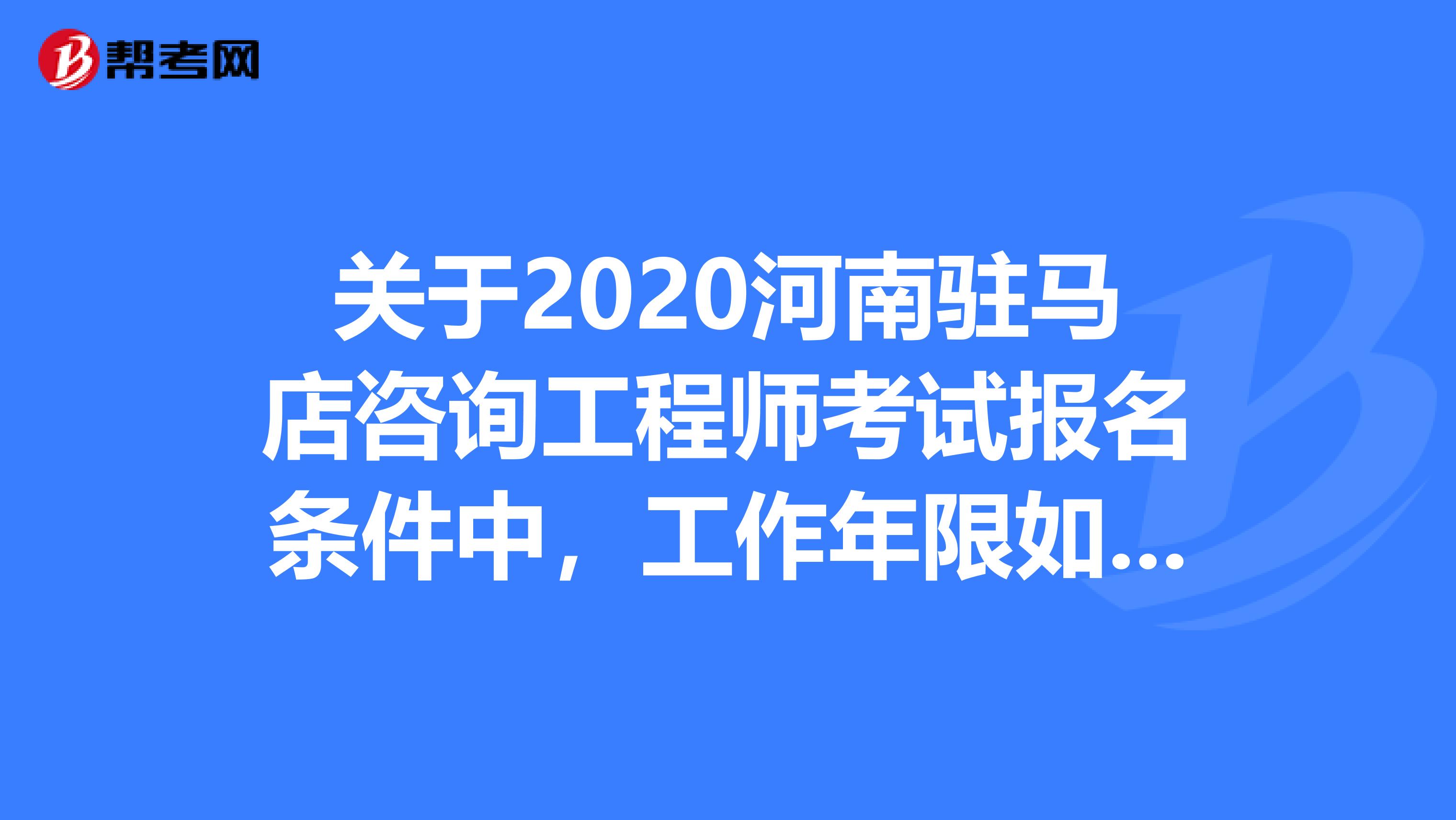 关于2020河南驻马店咨询工程师考试报名条件中，工作年限如何计算？