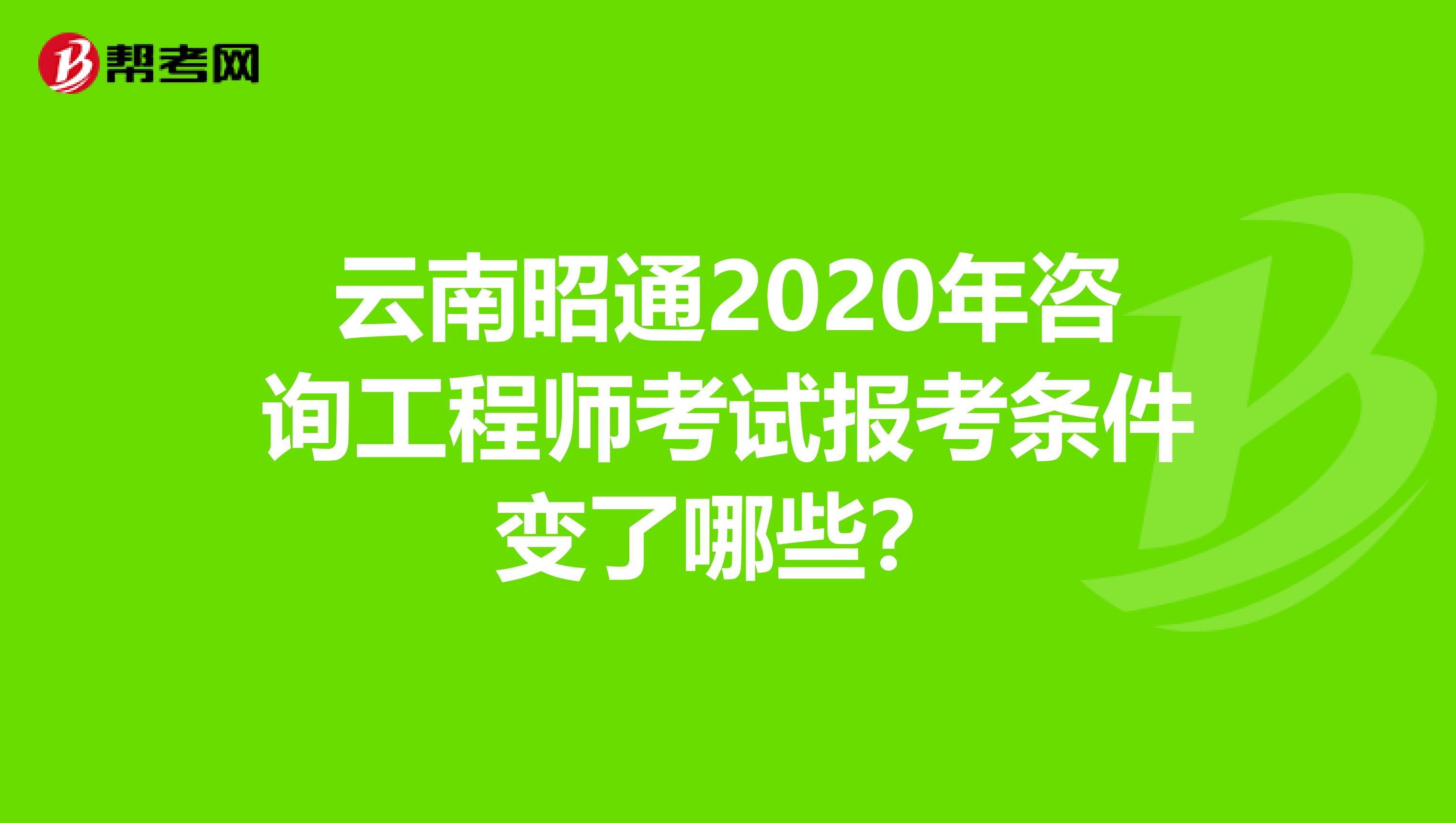 云南昭通2020年咨询工程师考试报考条件变了哪些？