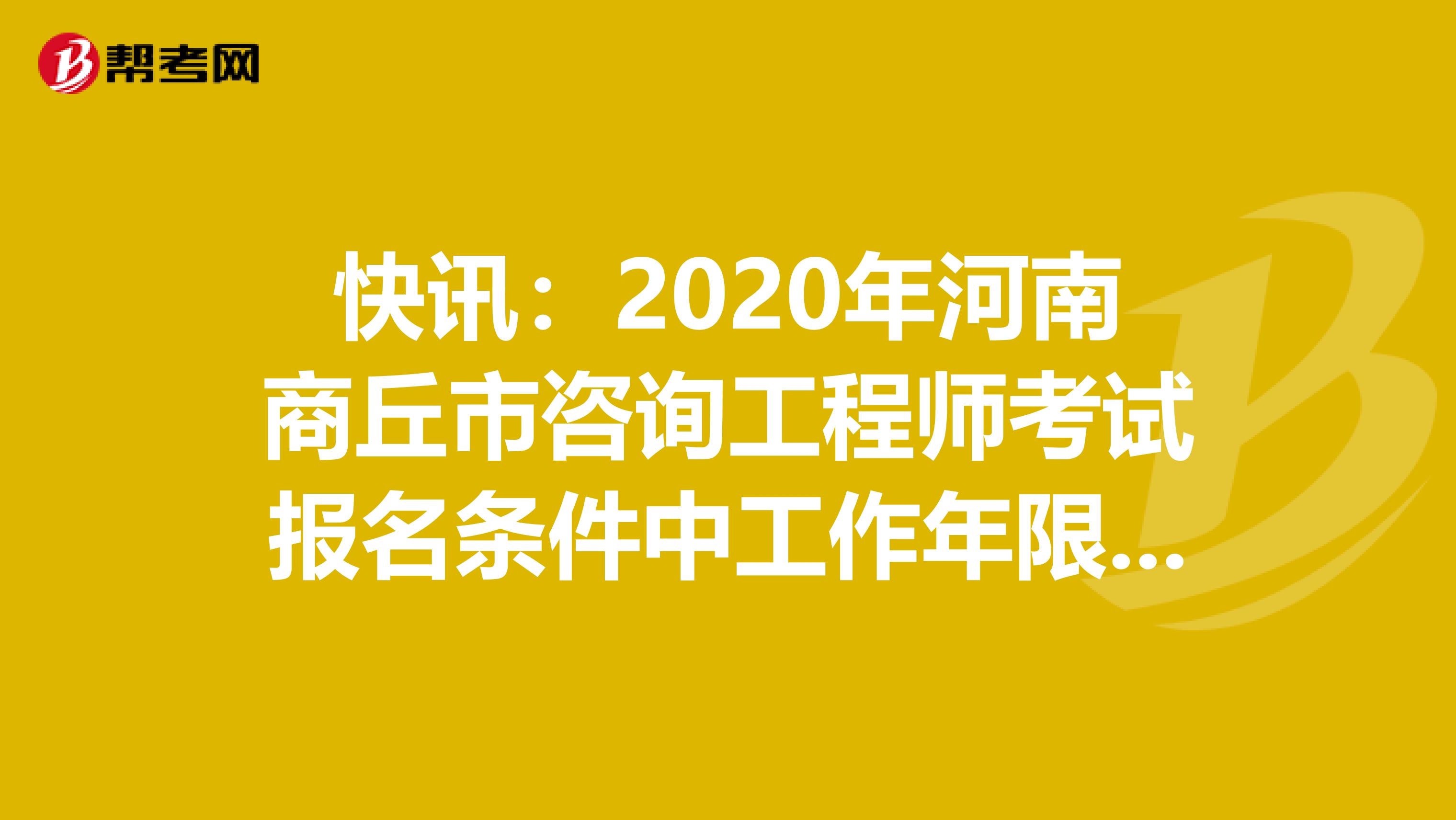 快讯：2020年河南商丘市咨询工程师考试报名条件中工作年限计算方法出来了