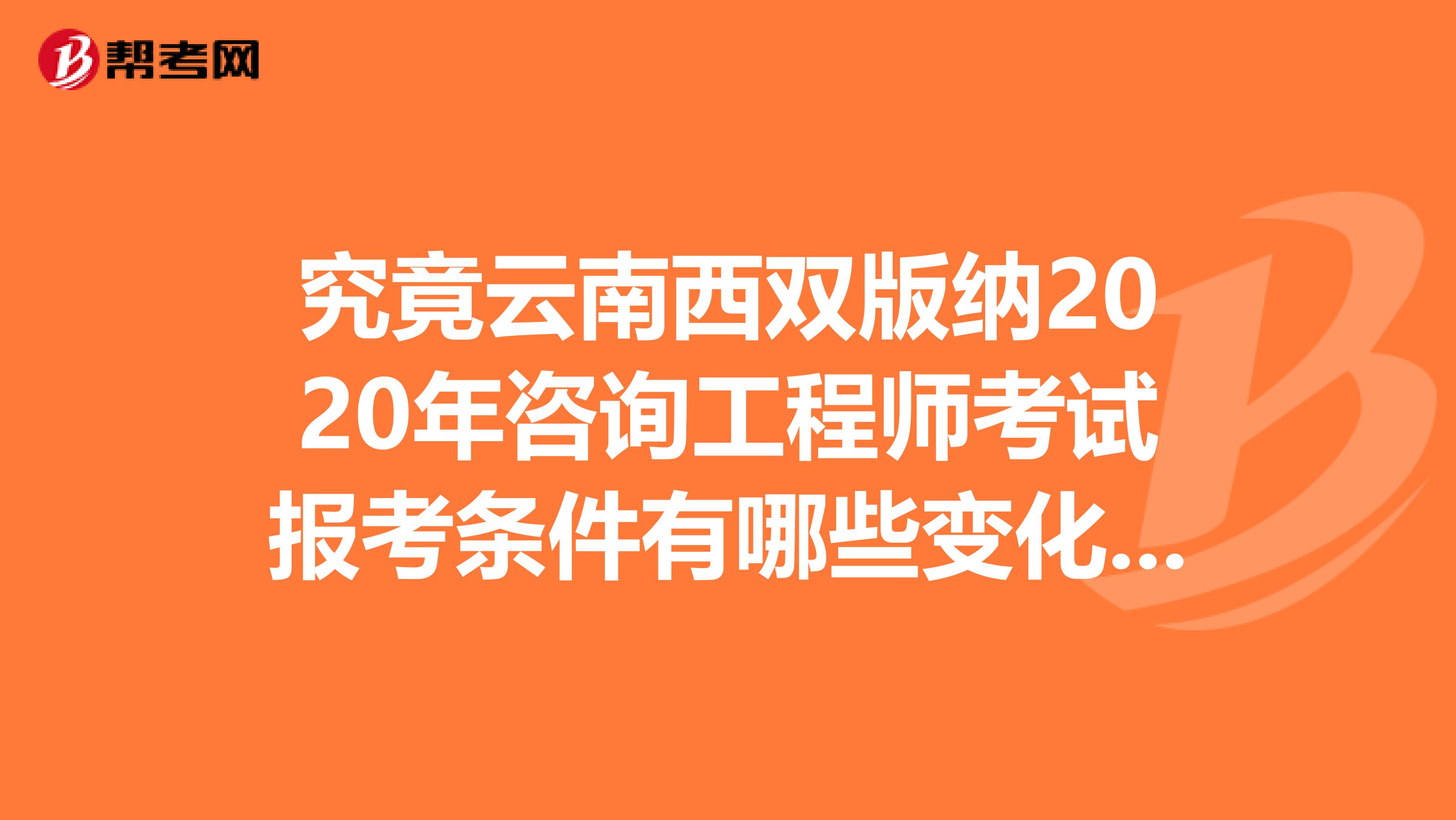 究竟云南西双版纳2020年咨询工程师考试报考条件有哪些变化呢？