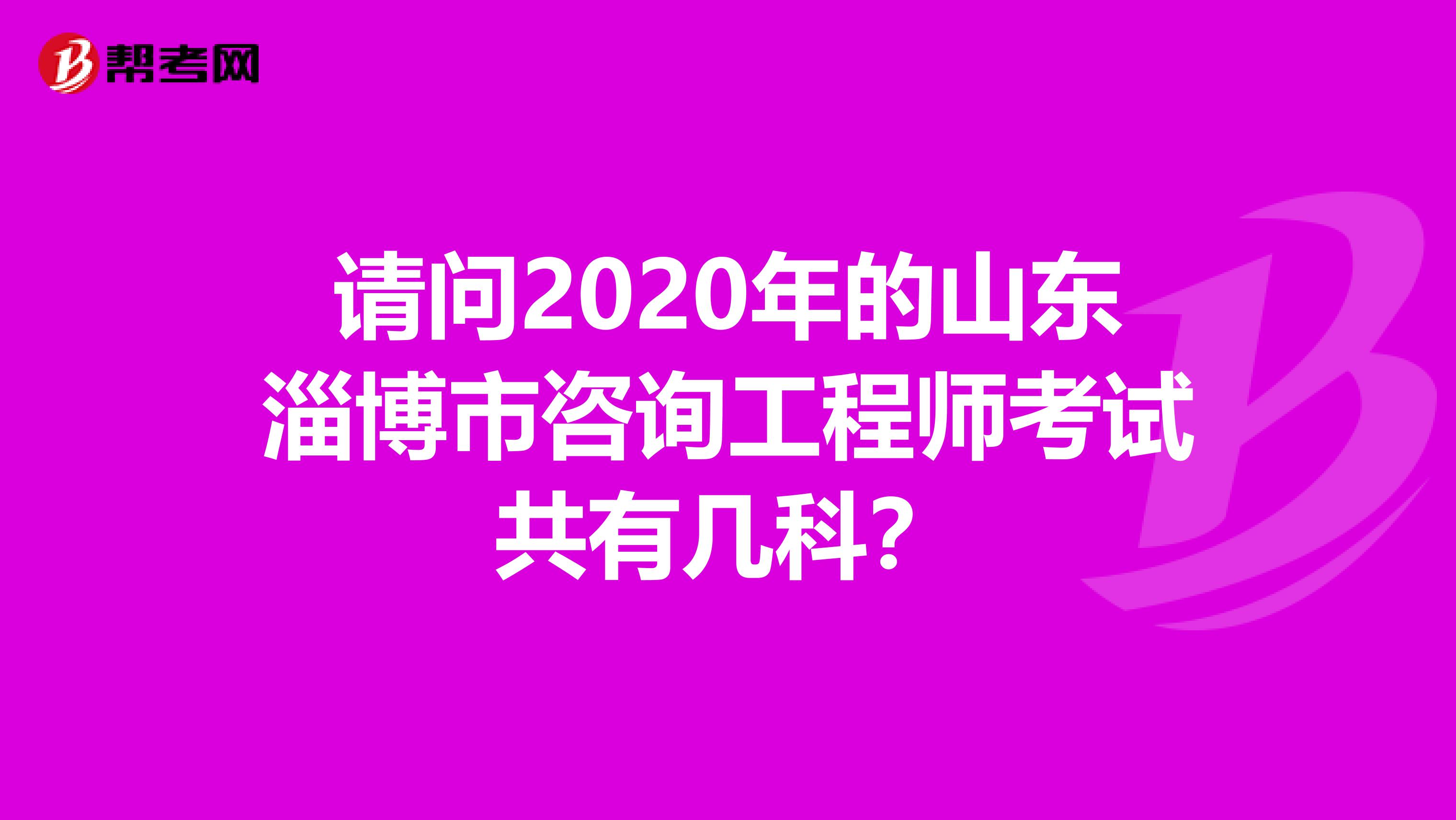 请问2020年的山东淄博市咨询工程师考试共有几科？
