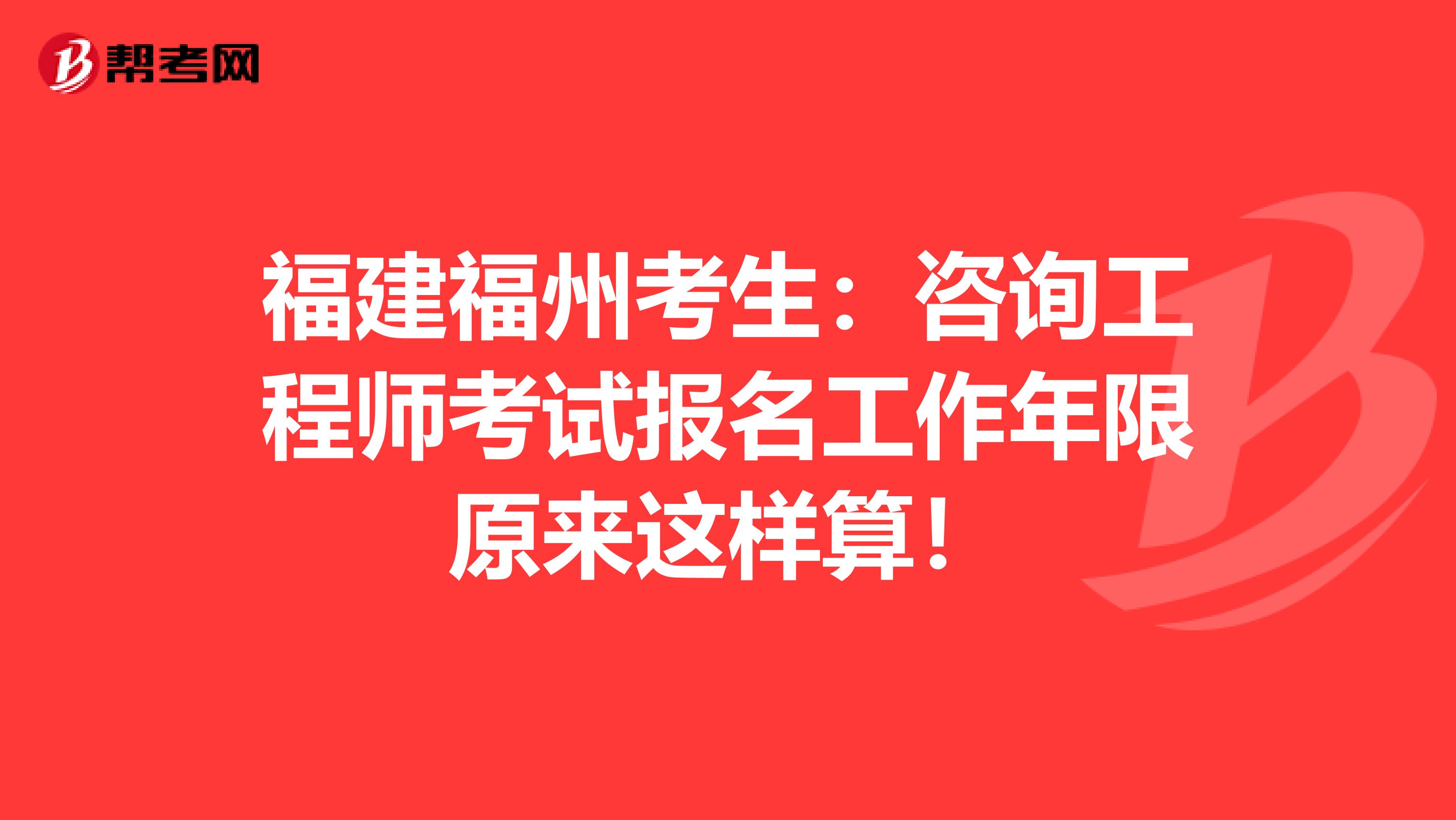 福建福州考生：咨询工程师考试报名工作年限原来这样算！