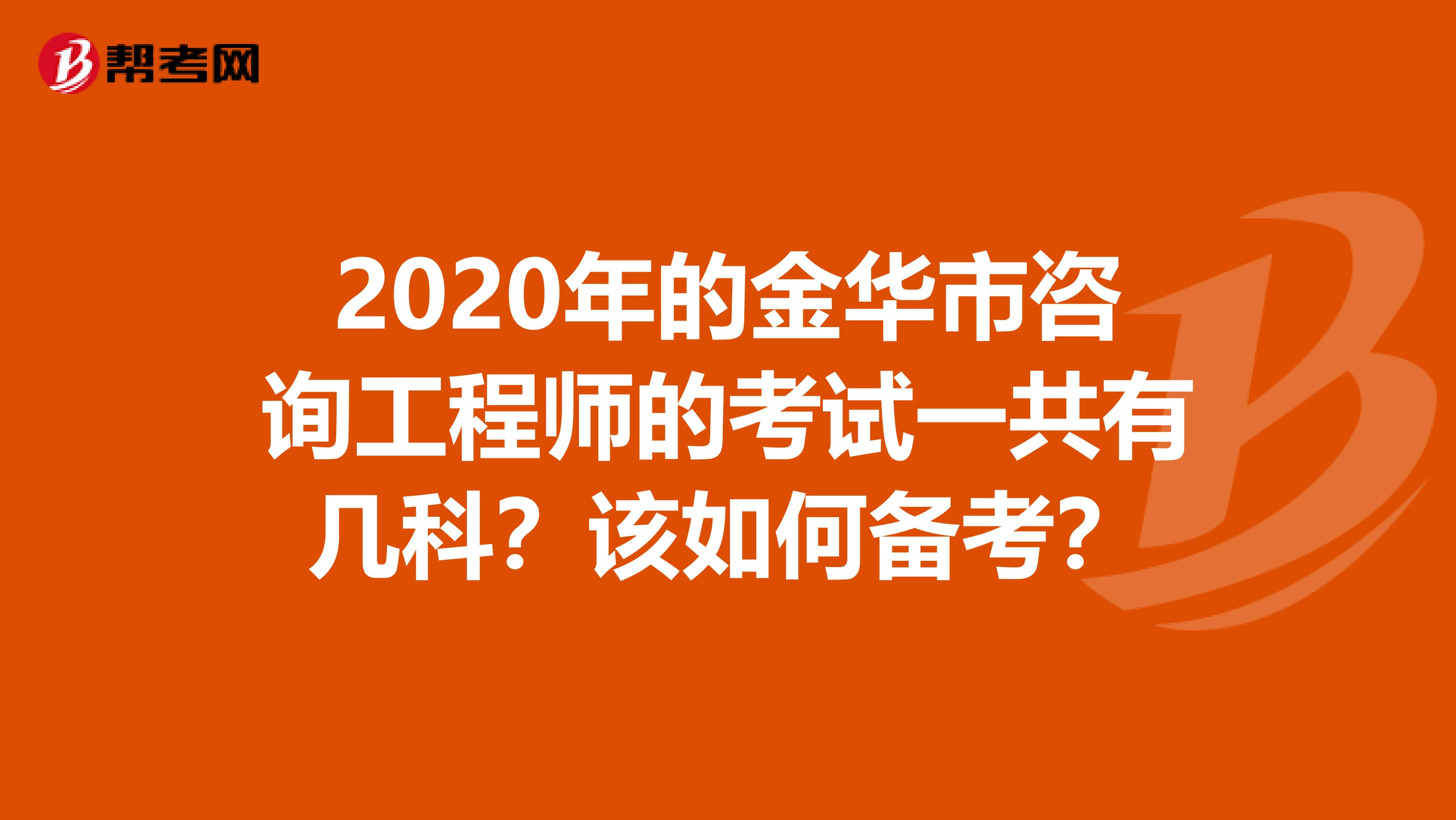 2020年的金华市咨询工程师的考试一共有几科？该如何备考？