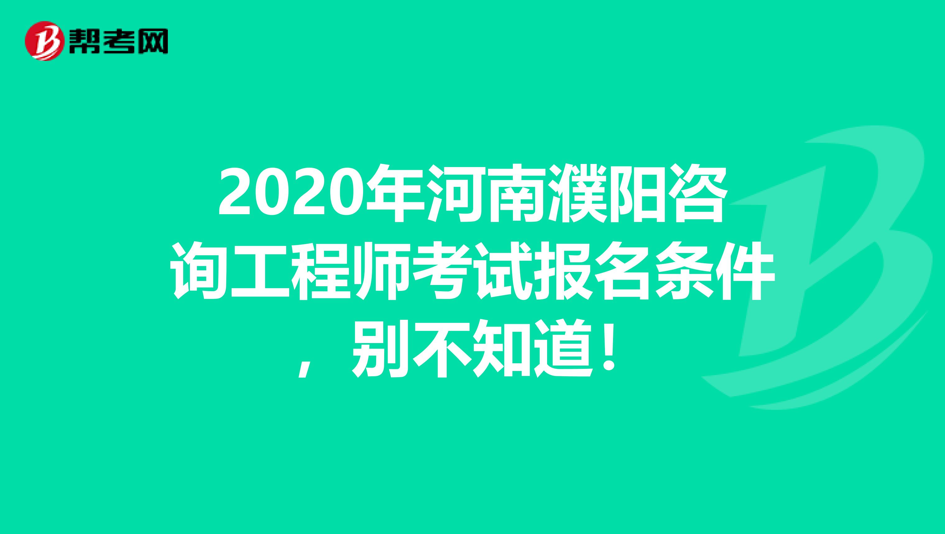 2020年河南濮阳咨询工程师考试报名条件，别不知道！