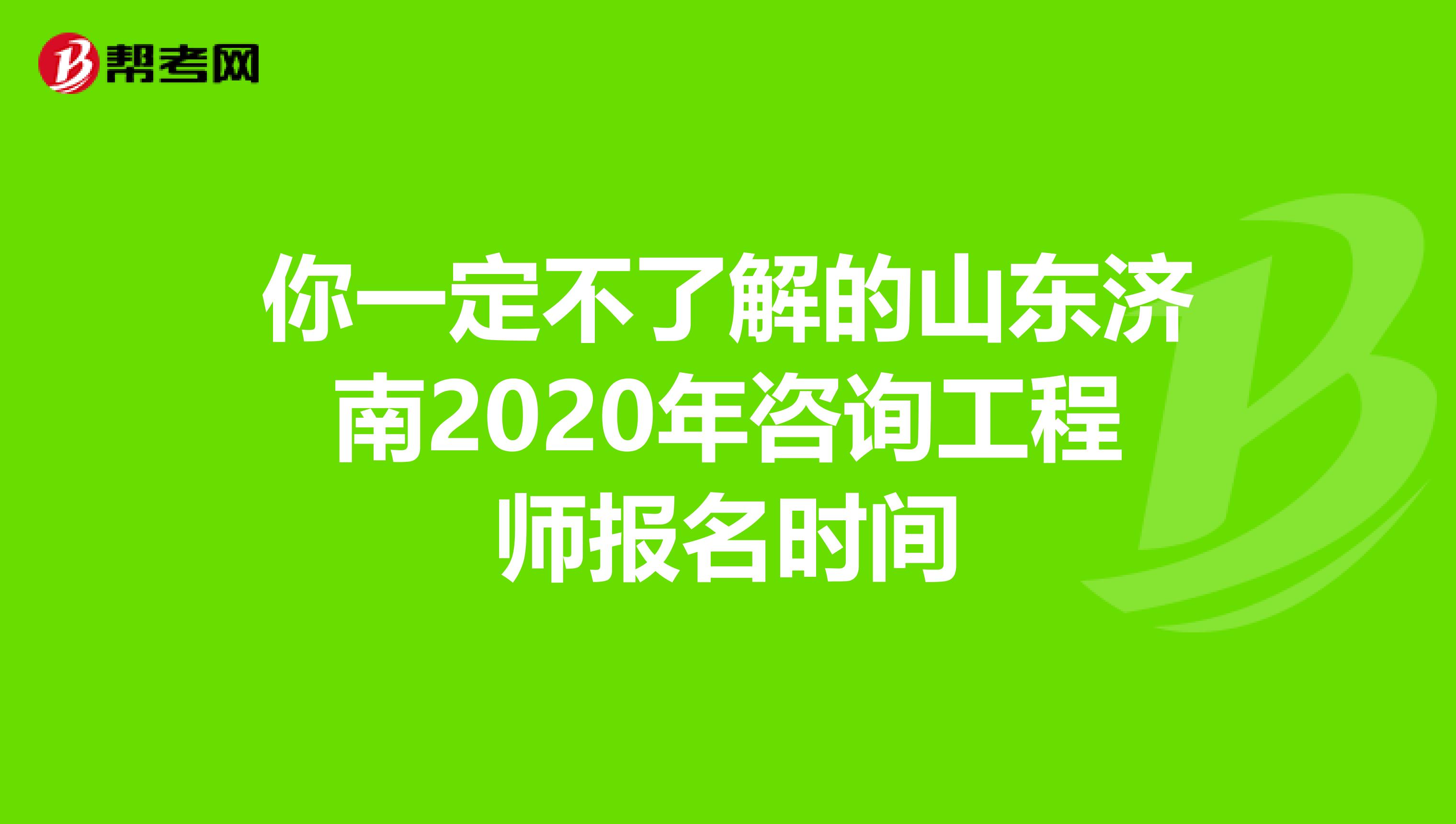 你一定不了解的山东济南2020年咨询工程师报名时间