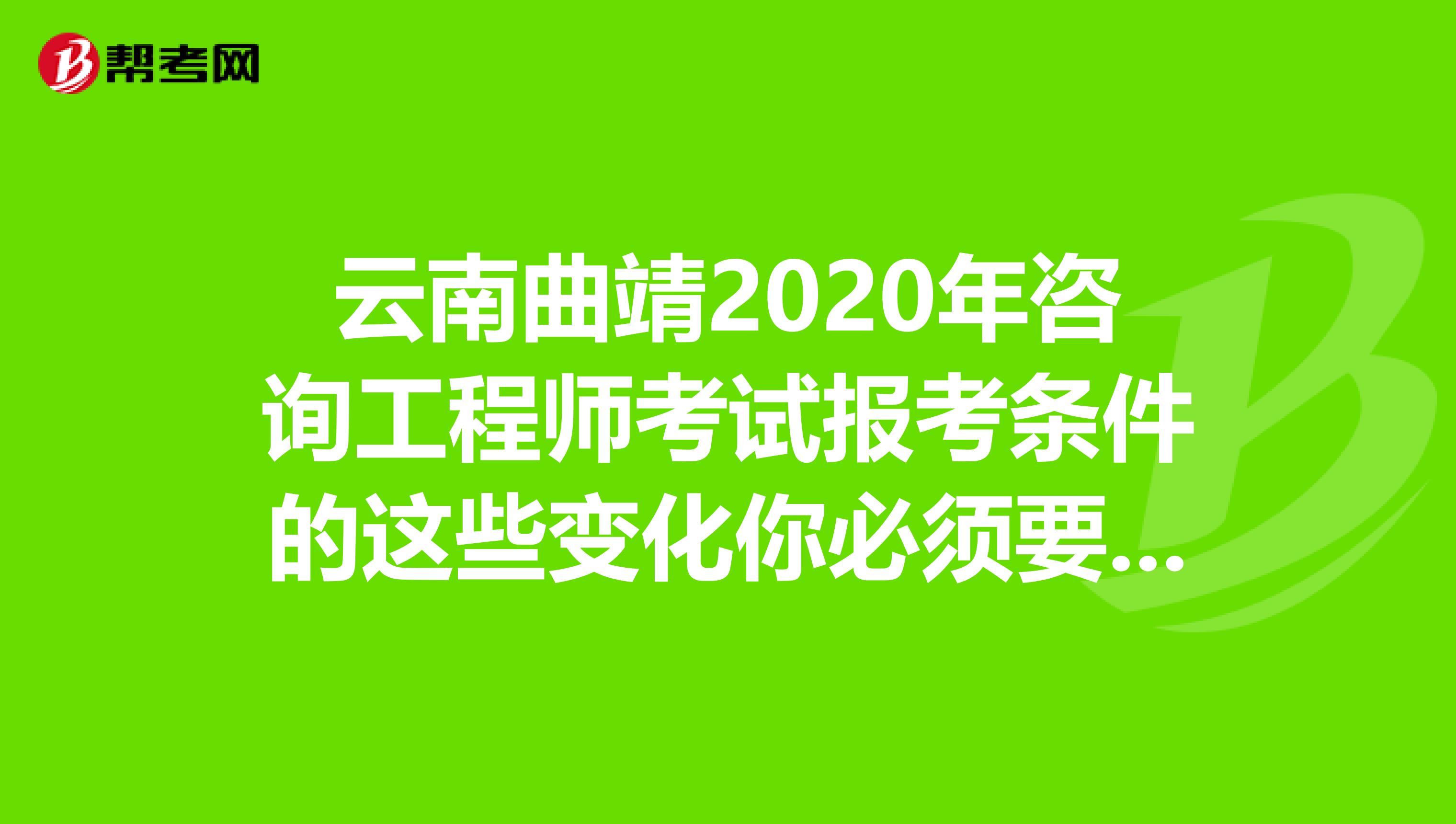 云南曲靖2020年咨询工程师考试报考条件的这些变化你必须要知道！