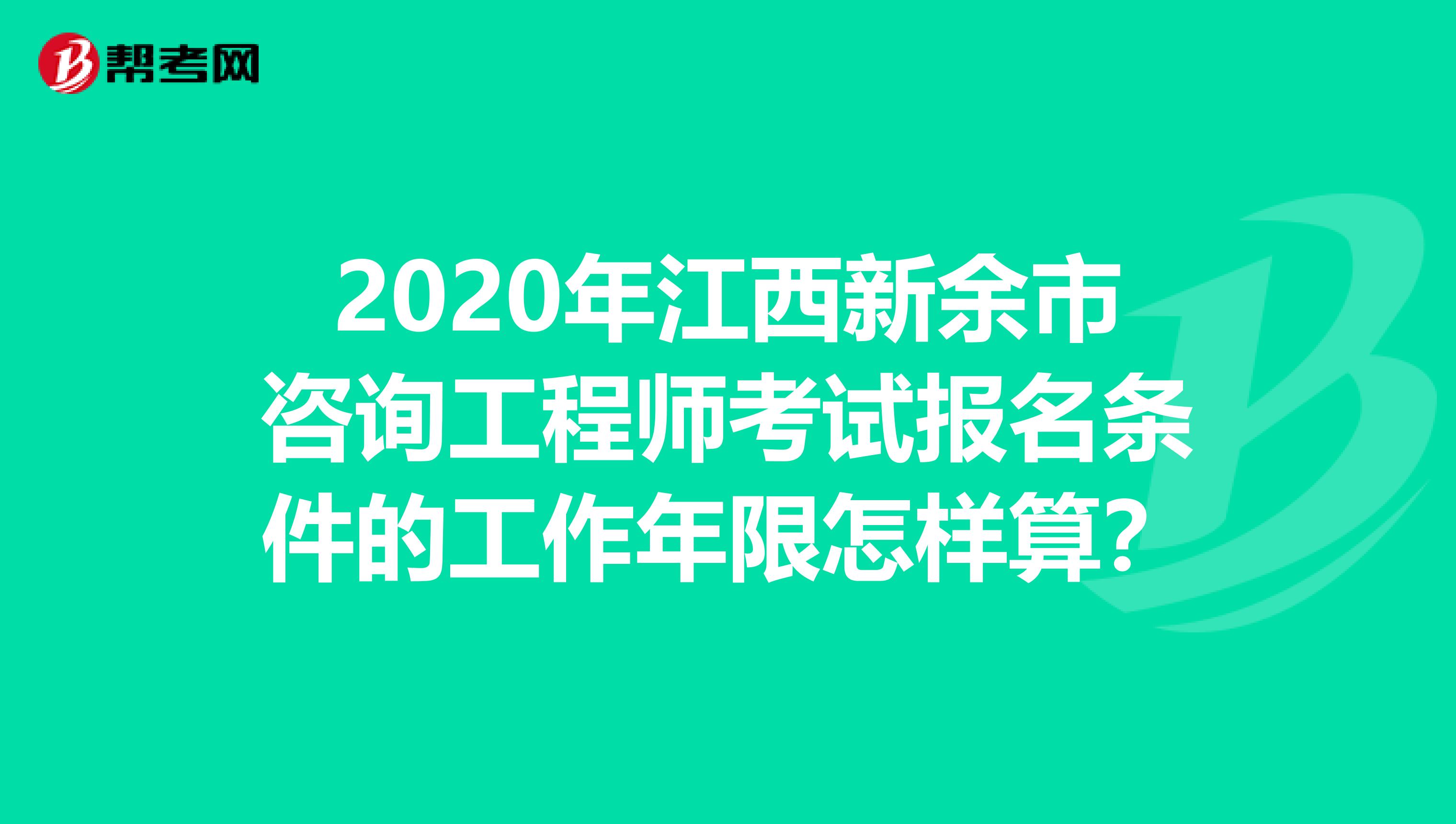 2020年江西新余市咨询工程师考试报名条件的工作年限怎样算？
