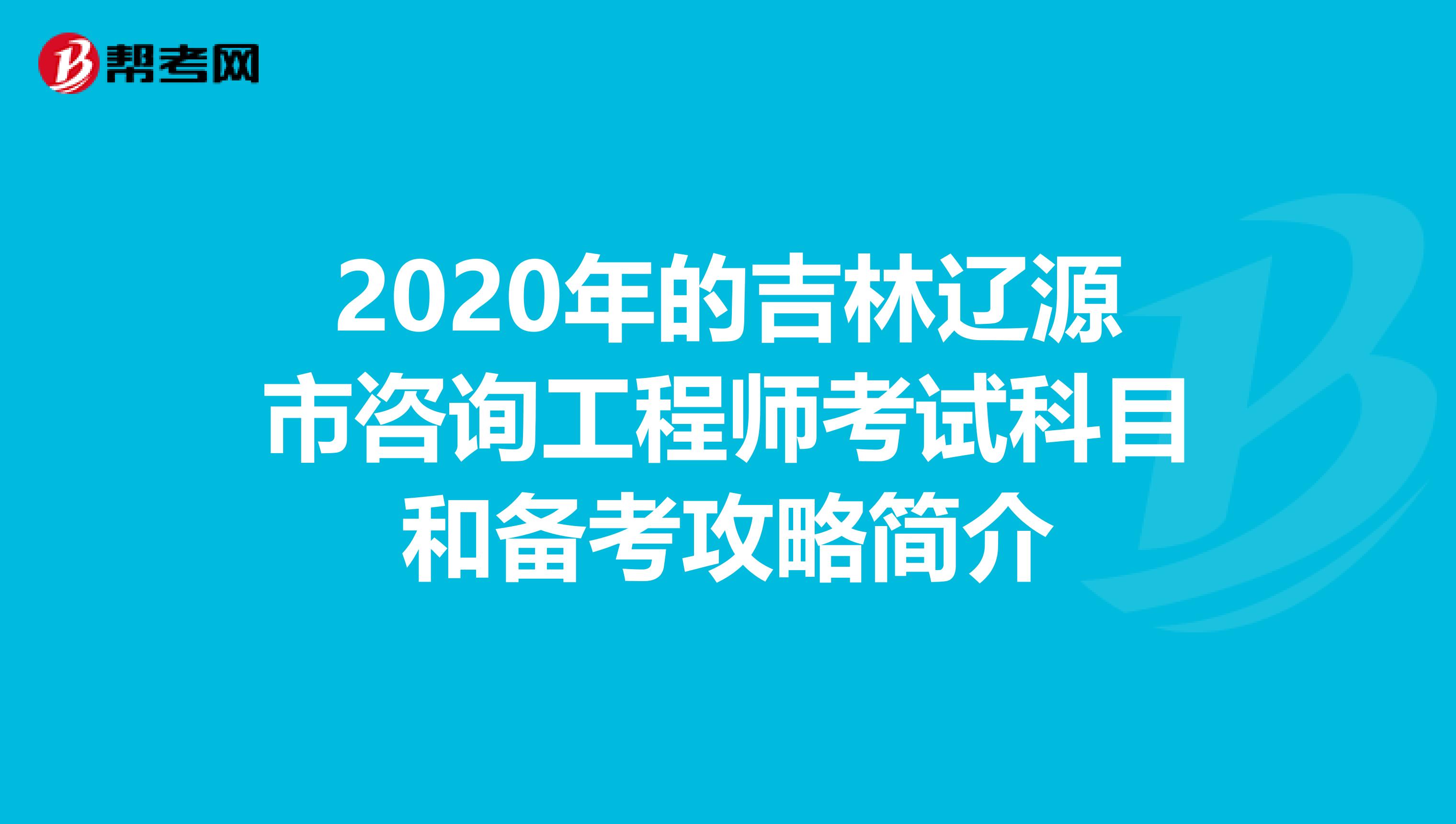 2020年的吉林辽源市咨询工程师考试科目和备考攻略简介