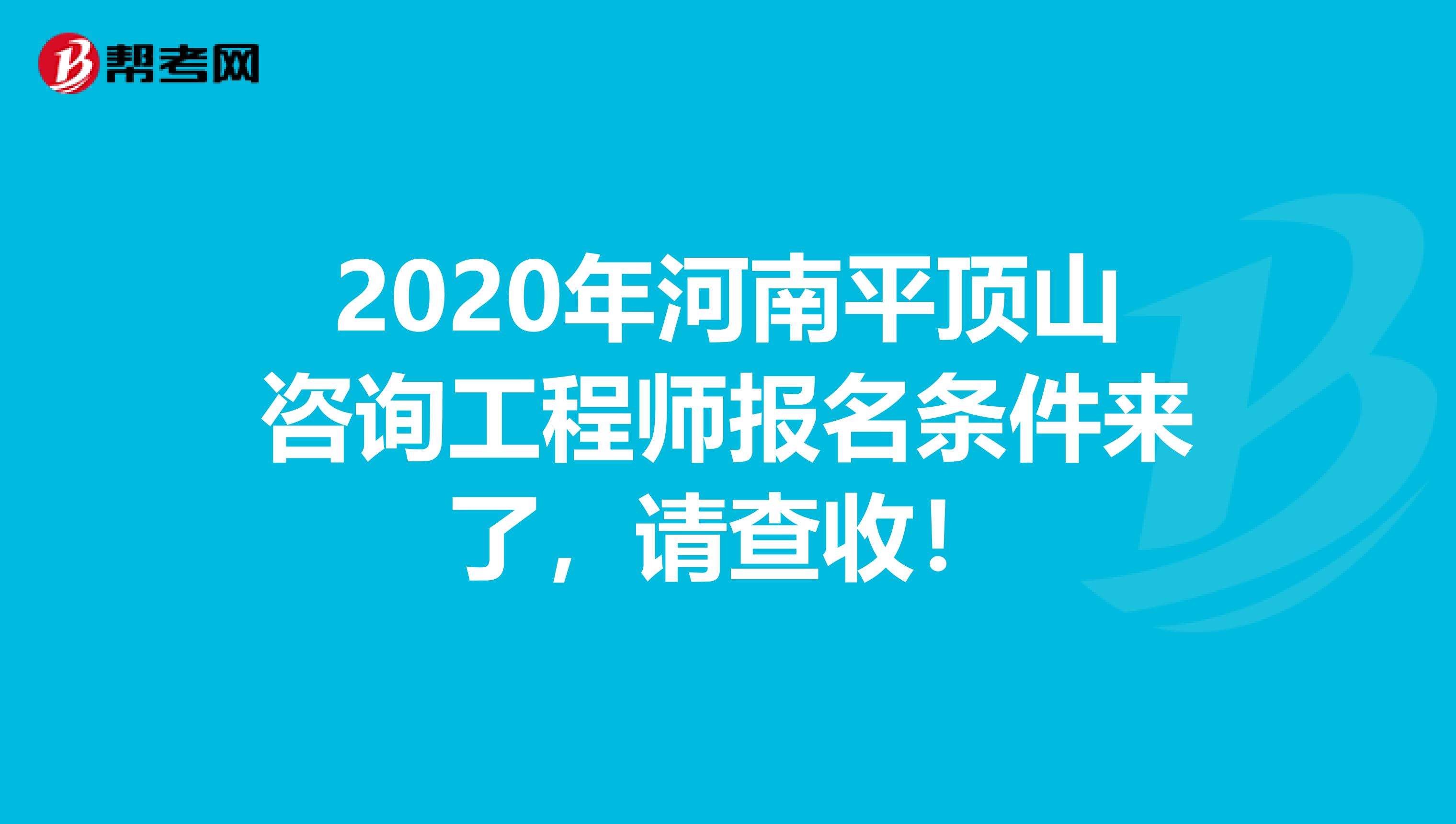 2020年河南平顶山咨询工程师报名条件来了，请查收！