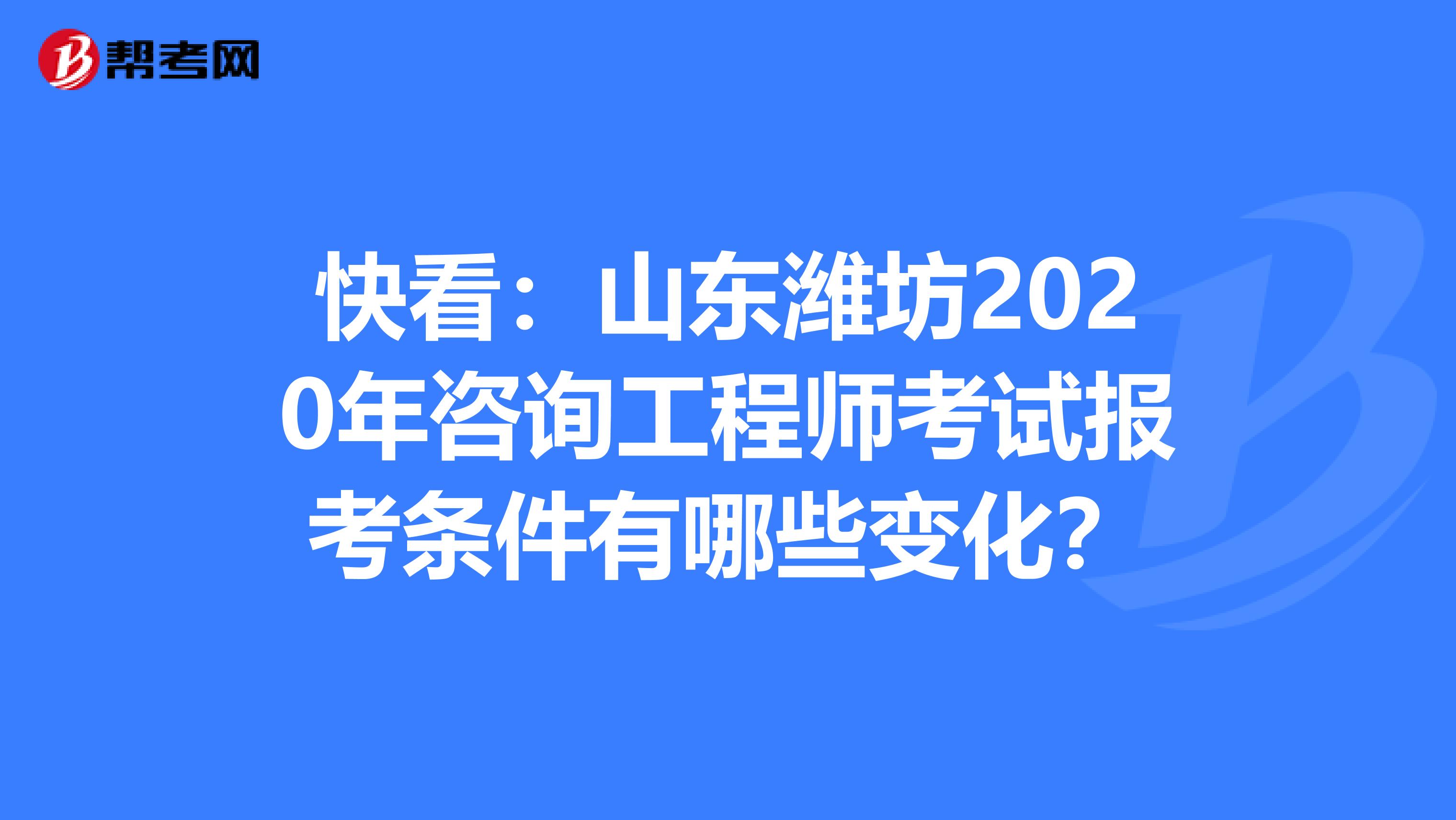 快看：山东潍坊2020年咨询工程师考试报考条件有哪些变化？