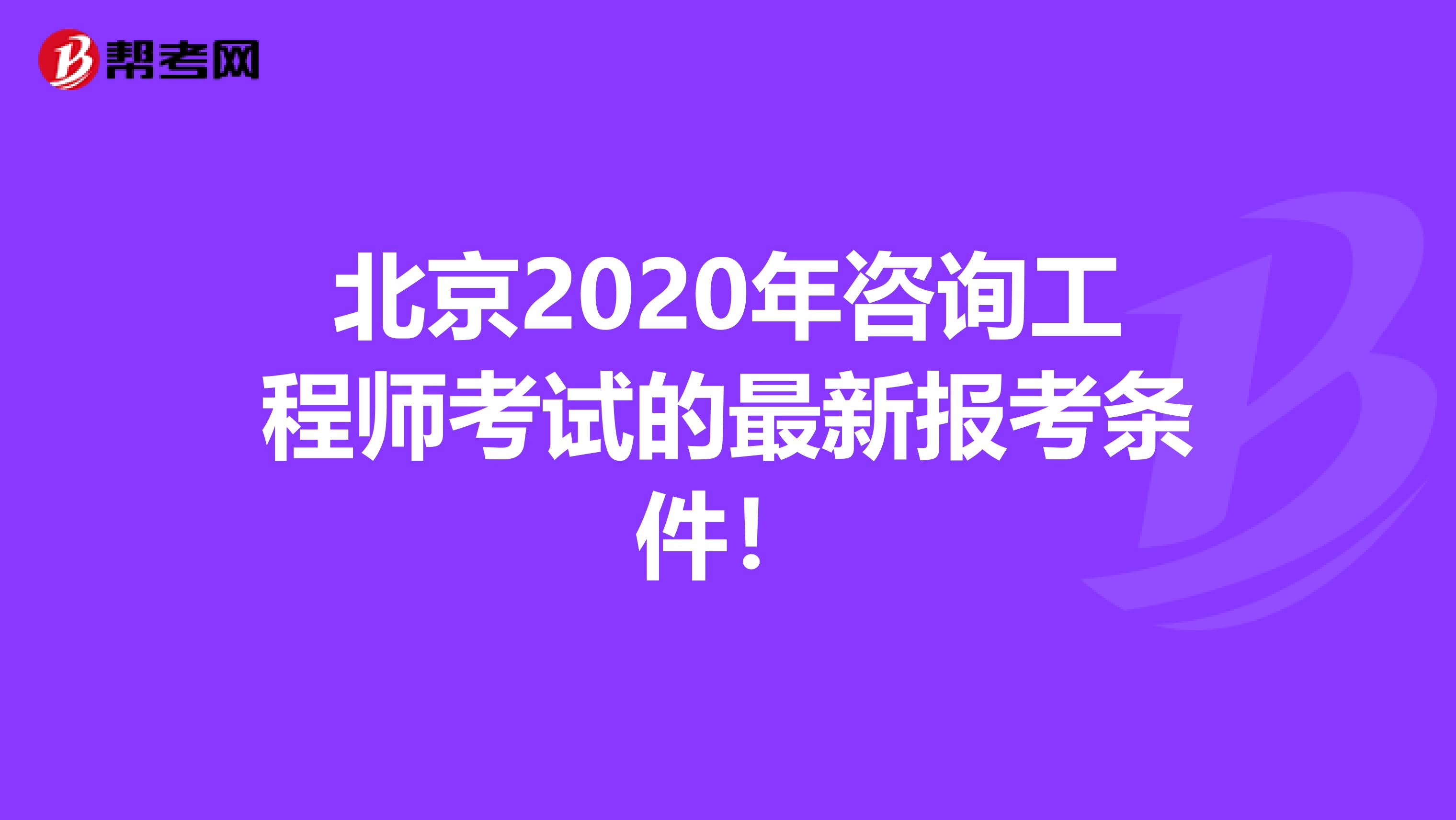 北京2020年咨询工程师考试的最新报考条件！