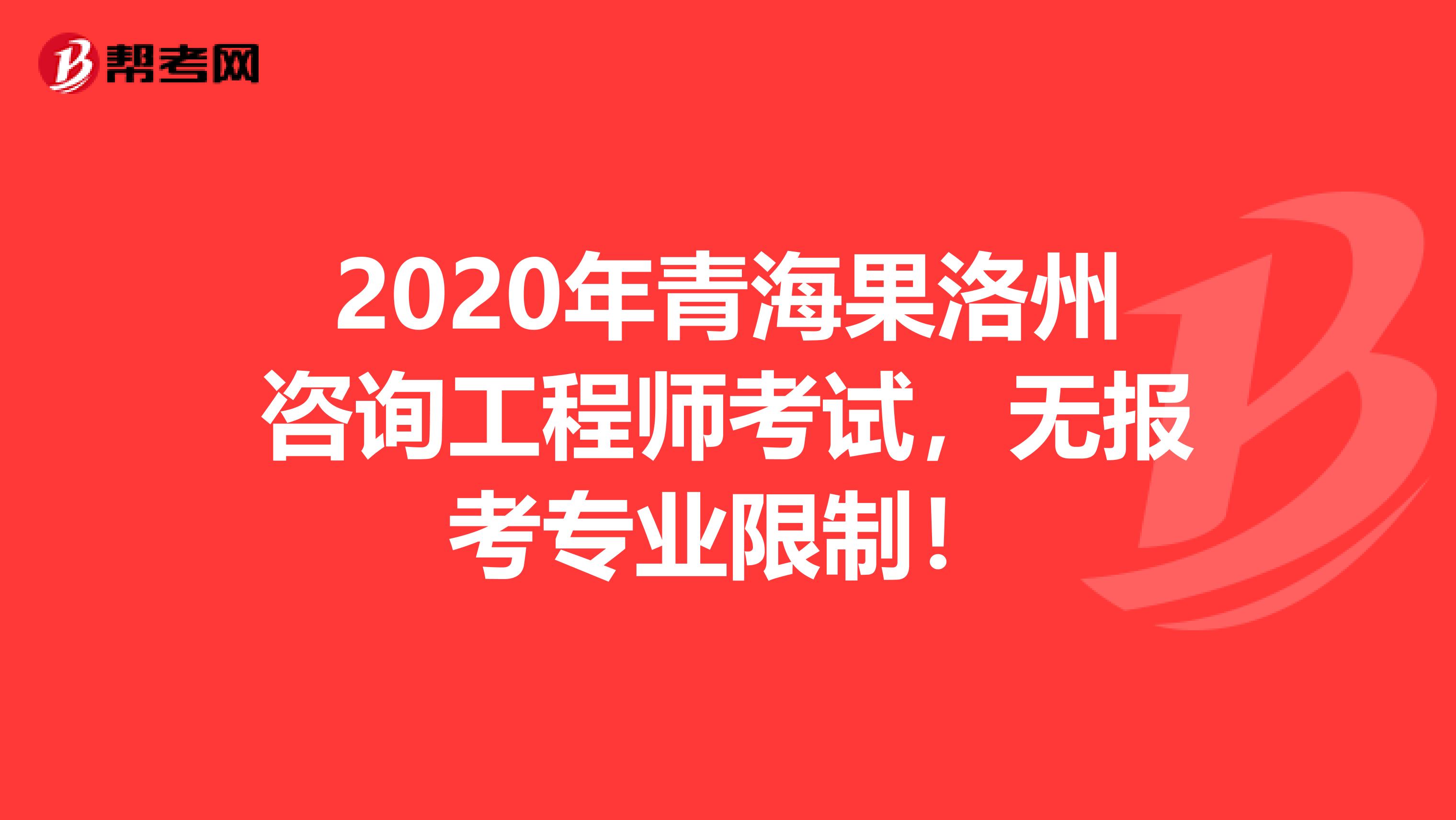 2020年青海果洛州咨询工程师考试，无报考专业限制！