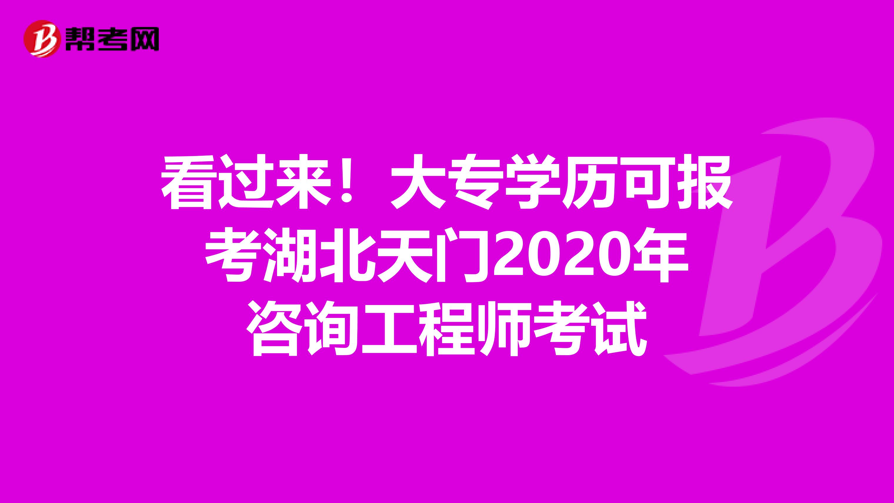 看过来！大专学历可报考湖北天门2020年咨询工程师考试