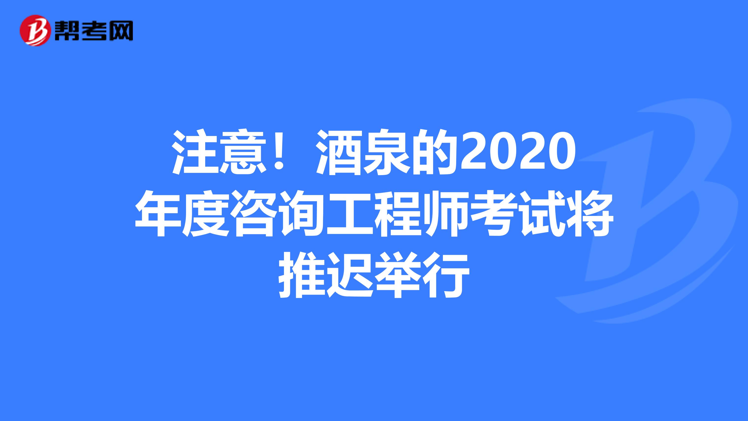 注意！酒泉的2020年度咨询工程师考试将推迟举行