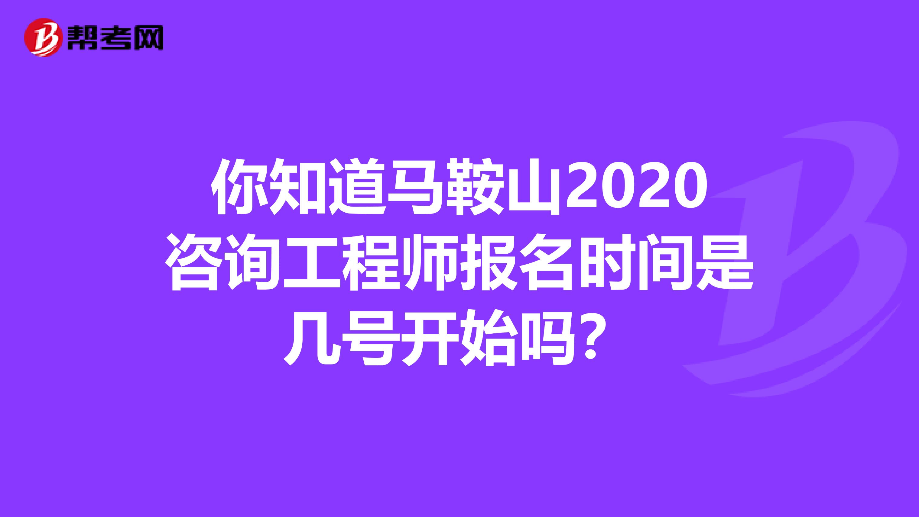 你知道马鞍山2020咨询工程师报名时间是几号开始吗？